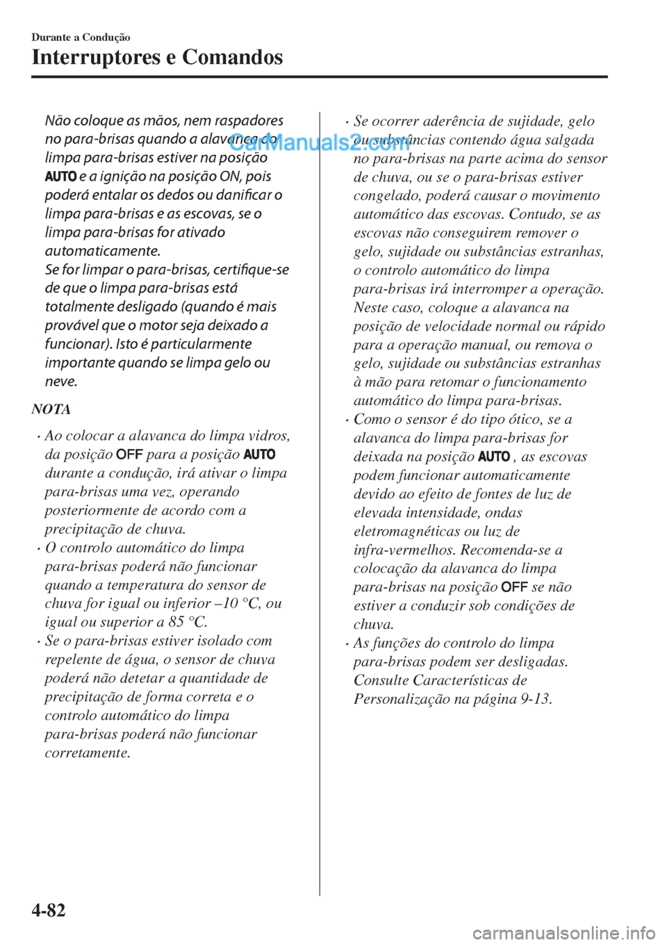 MAZDA MODEL CX-5 2017  Manual do proprietário (in Portuguese) Não coloque as mãos, nem raspadores
no para-brisas quando a alavanca do
limpa para-brisas estiver na posição
 e a ignição na posição ON, pois
poderá entalar os dedos ou danificar o
limpa para