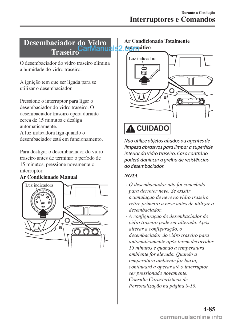MAZDA MODEL CX-5 2017  Manual do proprietário (in Portuguese) Desembaciador do Vidro
Tr a s e i r o
O desembaciador do vidro traseiro elimina
a humidade do vidro traseiro.
 
A ignição tem que ser ligada para se
utilizar o desembaciador.
 
Pressione o interrupt