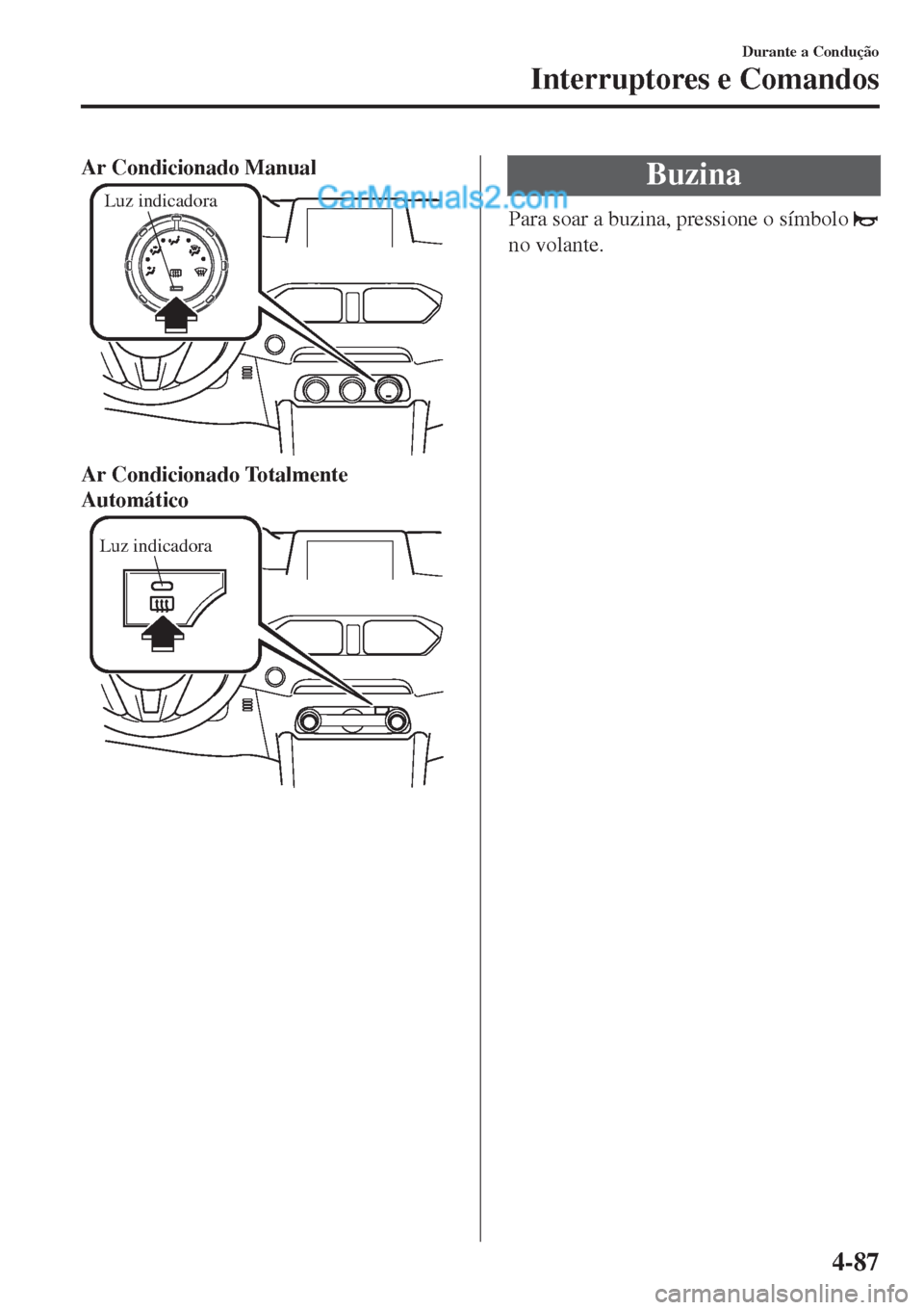 MAZDA MODEL CX-5 2017  Manual do proprietário (in Portuguese) Ar Condicionado Manual
Luz indicadora
Ar Condicionado Totalmente
Automático
Luz indicadora
Buzina
Para soar a buzina, pressione o símbolo 
no volante.
Durante a Condução
Interruptores e Comandos
4