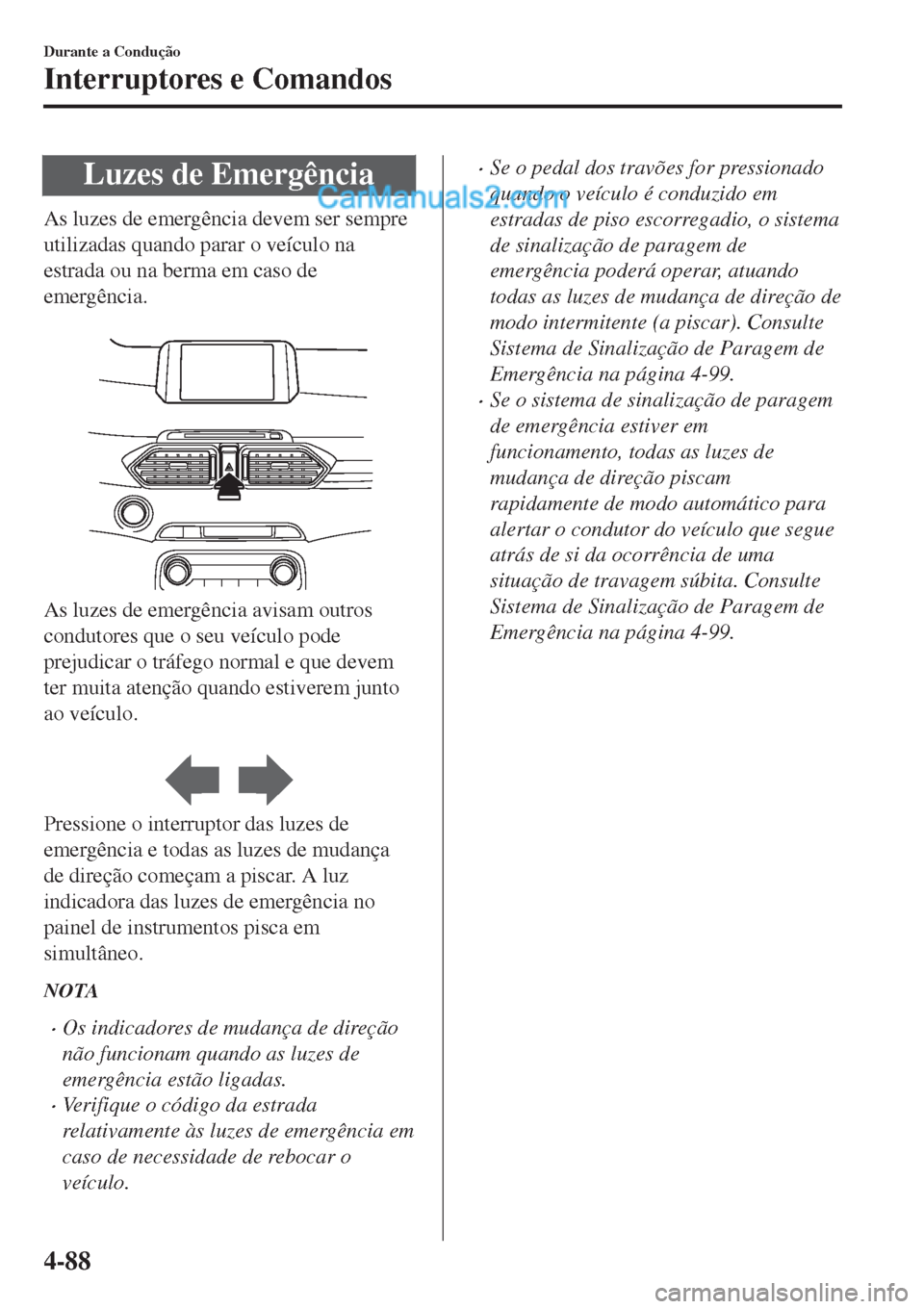 MAZDA MODEL CX-5 2017  Manual do proprietário (in Portuguese) Luzes de Emergência
As luzes de emergência devem ser sempre
utilizadas quando parar o veículo na
estrada ou na berma em caso de
emergência.
 
As luzes de emergência avisam outros
condutores que o