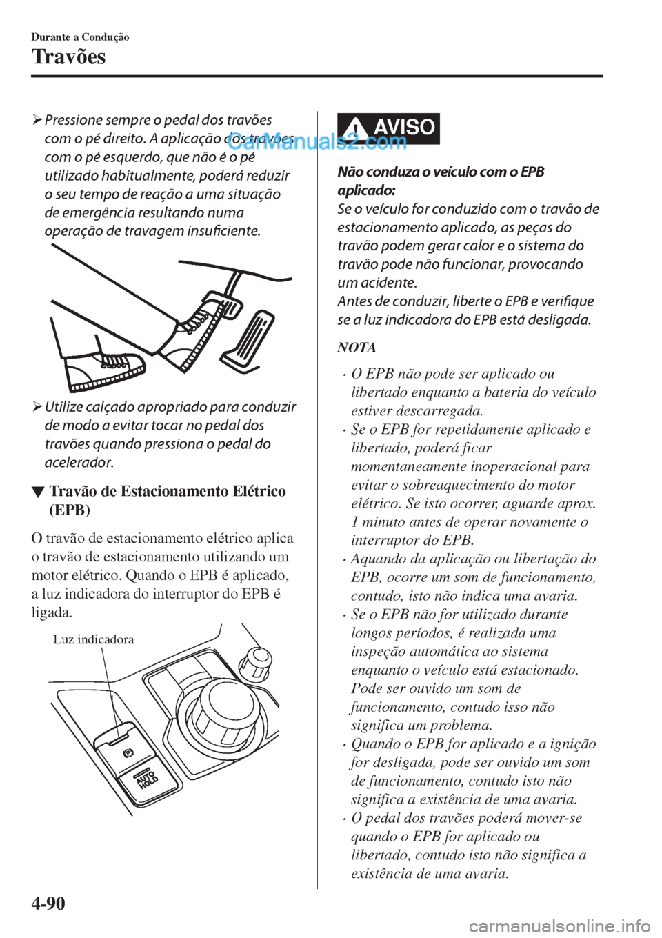 MAZDA MODEL CX-5 2017  Manual do proprietário (in Portuguese) �¾Pressione sempre o pedal dos travões
com o pé direito. A aplicação dos travões
com o pé esquerdo, que não é o pé
utilizado habitualmente, poderá reduzir
o seu tempo de reação a uma situ