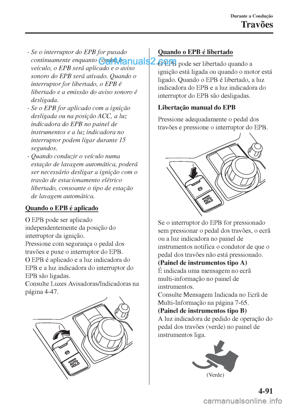MAZDA MODEL CX-5 2017  Manual do proprietário (in Portuguese) •Se o interruptor do EPB for puxado
continuamente enquanto conduz o
veículo, o EPB será aplicado e o aviso
sonoro do EPB será ativado. Quando o
interruptor for libertado, o EPB é
libertado e a e
