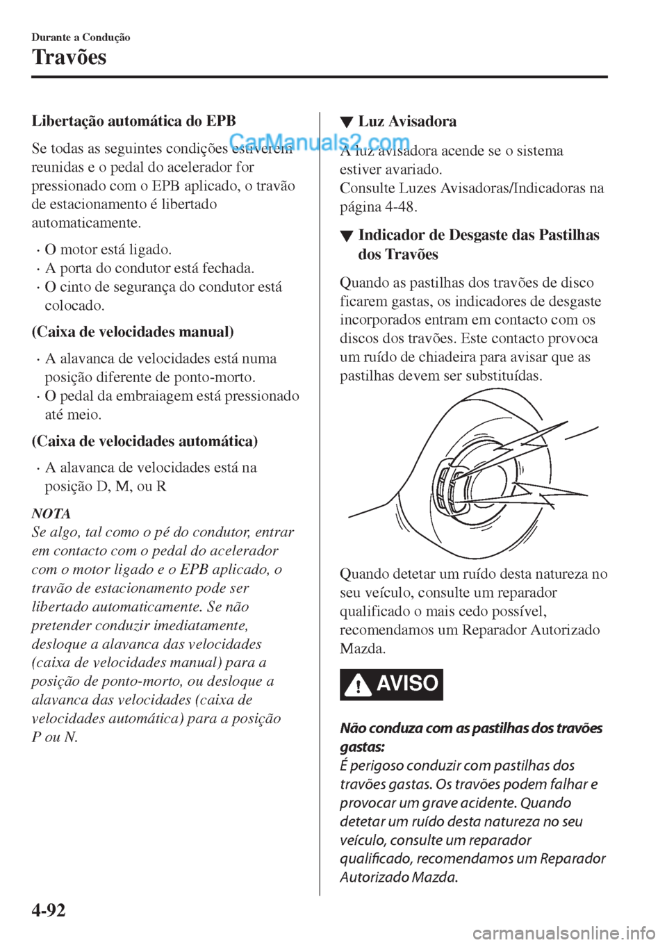 MAZDA MODEL CX-5 2017  Manual do proprietário (in Portuguese) Libertação automática do EPB
Se todas as seguintes condições estiverem
reunidas e o pedal do acelerador for
pressionado com o EPB aplicado, o travão
de estacionamento é libertado
automaticament