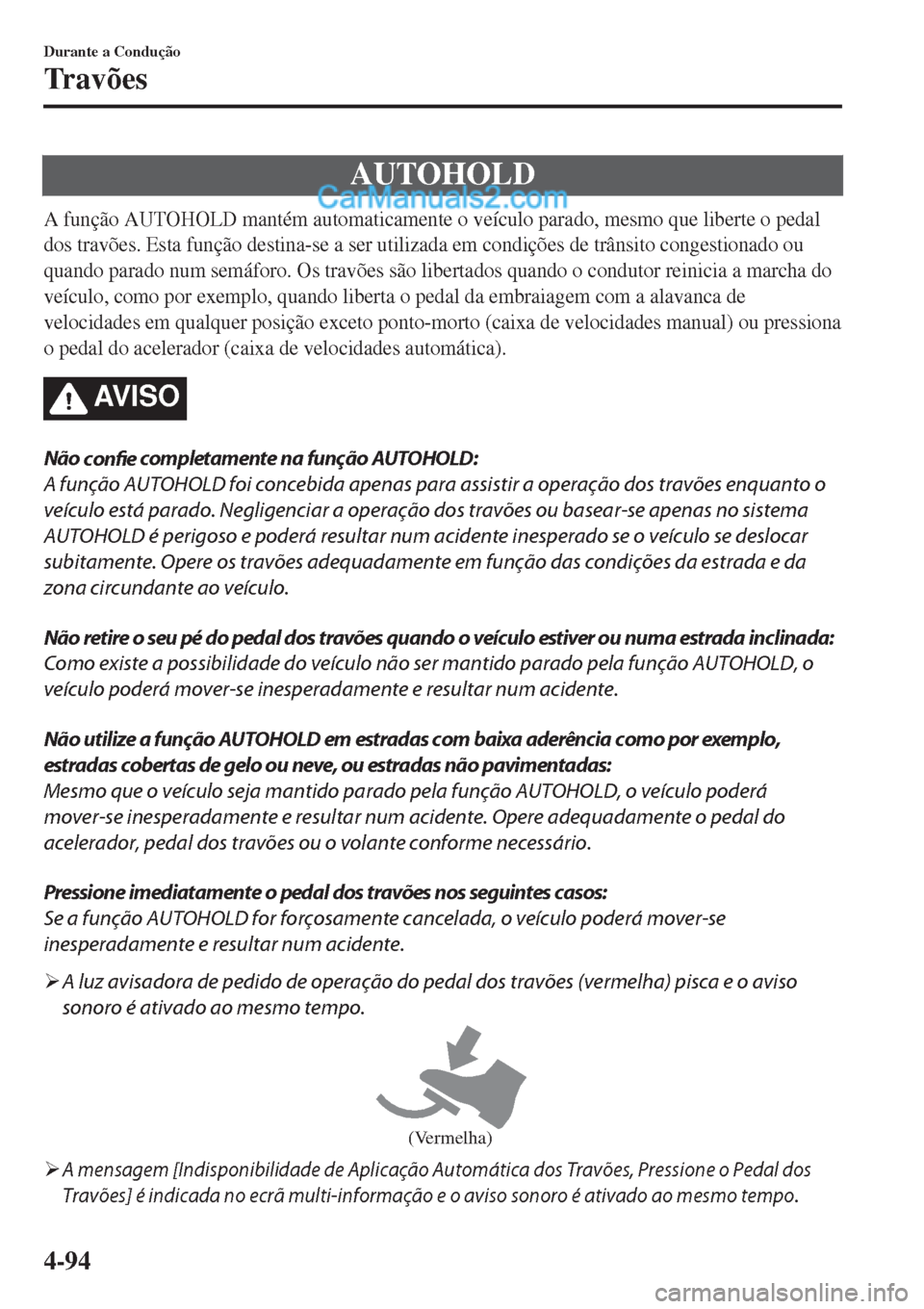 MAZDA MODEL CX-5 2017  Manual do proprietário (in Portuguese) AUTOHOLD
A função AUTOHOLD mantém automaticamente o veículo parado, mesmo que liberte o pedal
dos travões. Esta função destina-se a ser utilizada em condições de trânsito congestionado ou
qu