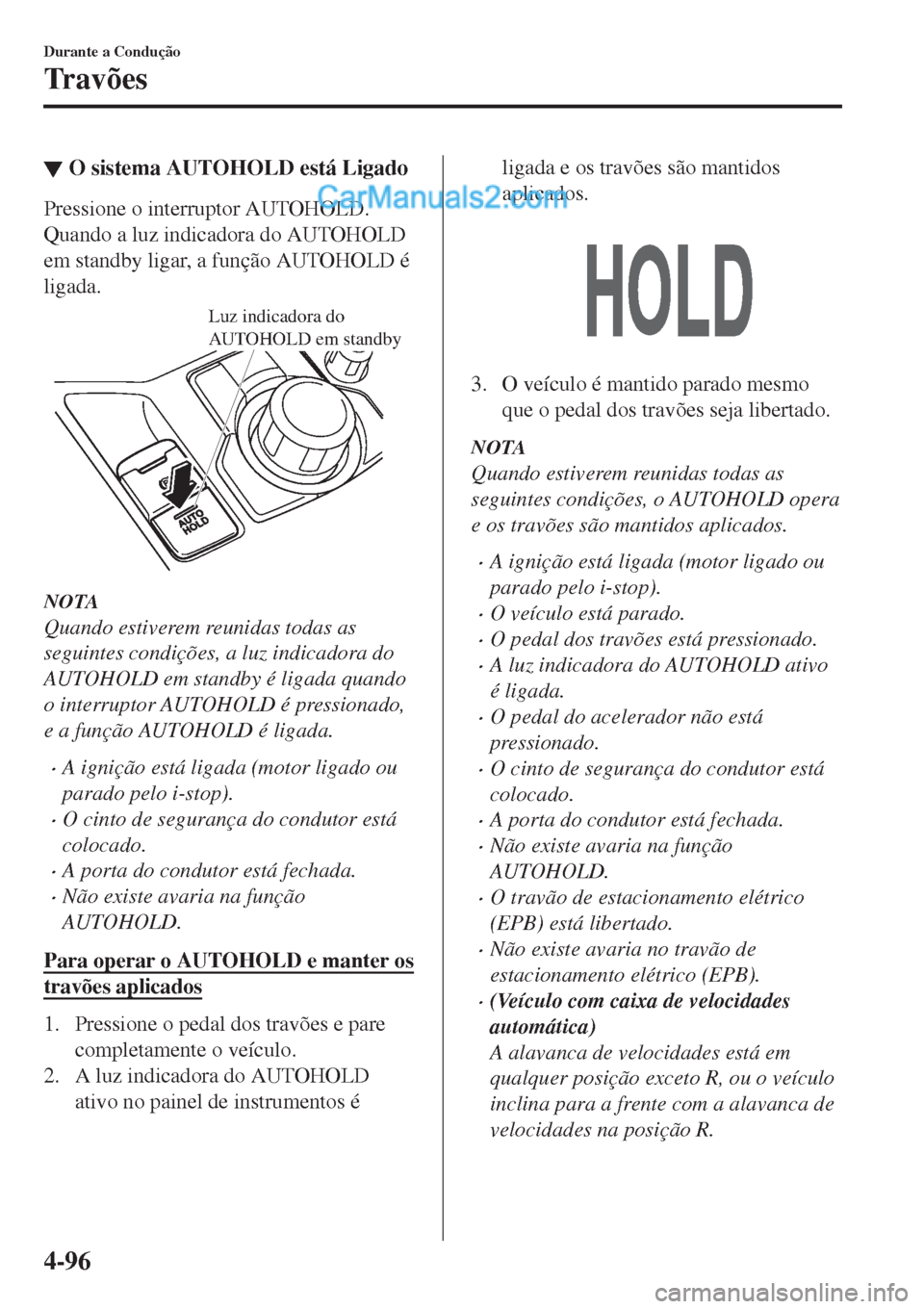 MAZDA MODEL CX-5 2017  Manual do proprietário (in Portuguese) ▼O sistema AUTOHOLD está Ligado
Pressione o interruptor AUTOHOLD.
Quando a luz indicadora do AUTOHOLD
em standby ligar, a função AUTOHOLD é
ligada.
Luz indicadora do 
AUTOHOLD em standby
NOTA
Qu