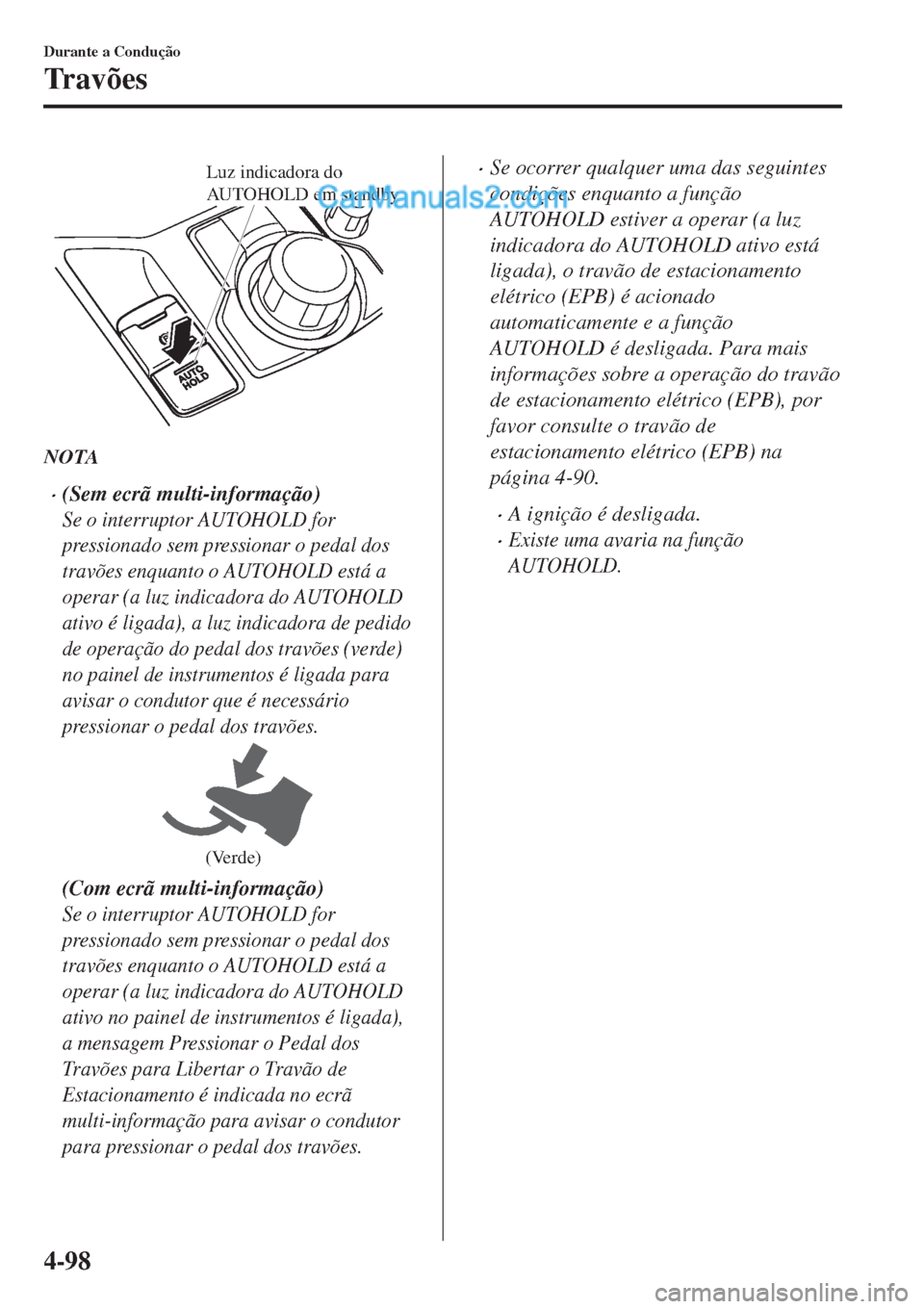 MAZDA MODEL CX-5 2017 Manual do proprietário (in Portuguese) Luz indicadora do
AUTOHOLD em standby
NOTA
•(Sem ecrã multi-informação)
Se o interruptor AUTOHOLD for
pressionado sem pressionar o pedal dos
travões enquanto o AUTOHOLD está a
operar (a luz in MAZDA MODEL CX-5 2017 Manual do proprietário (in Portuguese) Luz indicadora do
AUTOHOLD em standby
NOTA
•(Sem ecrã multi-informação)
Se o interruptor AUTOHOLD for
pressionado sem pressionar o pedal dos
travões enquanto o AUTOHOLD está a
operar (a luz in