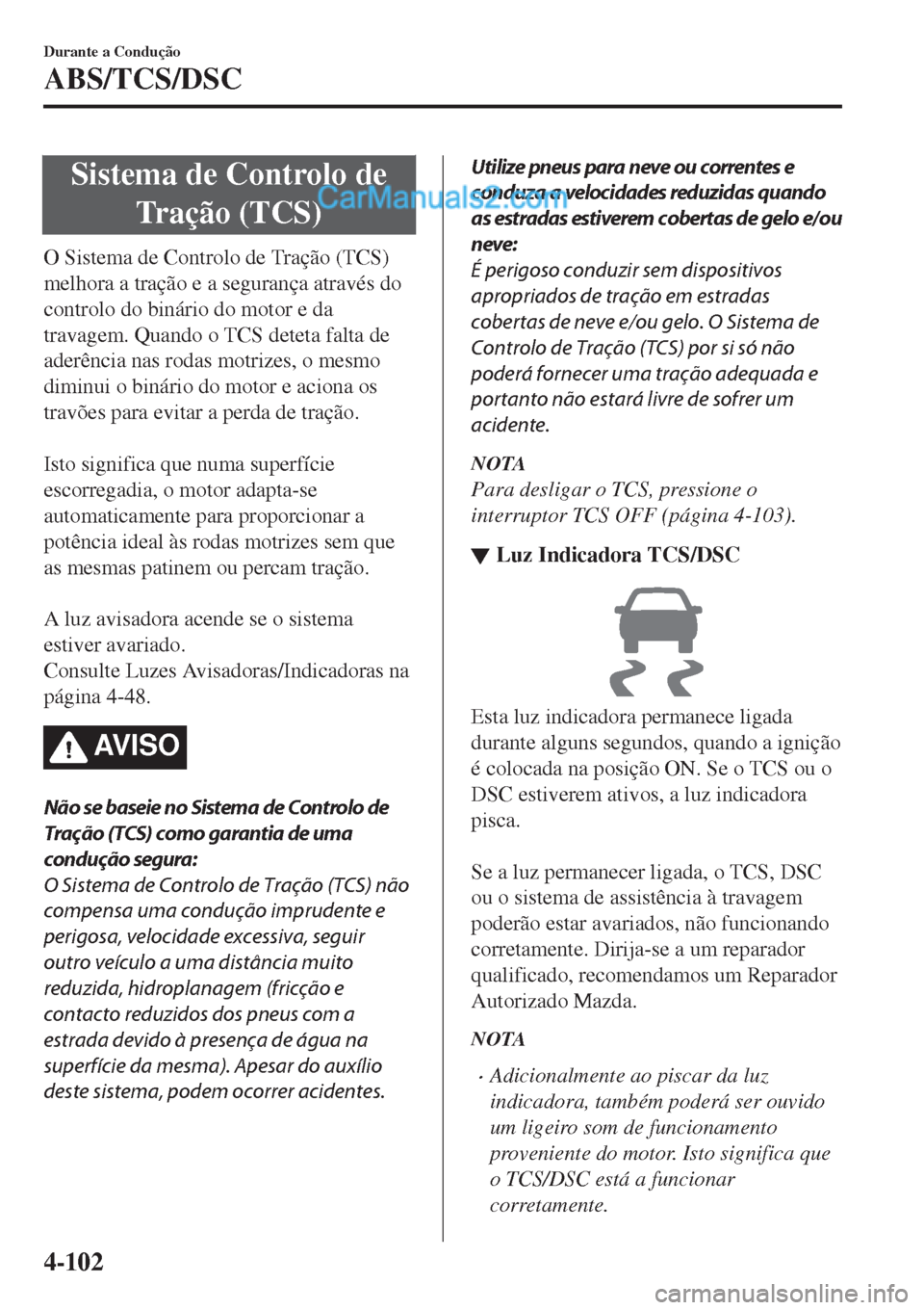 MAZDA MODEL CX-5 2017 Manual do proprietário (in Portuguese) Sistema de Controlo de
Tração (TCS)
O Sistema de Controlo de Tração (TCS)
melhora a tração e a segurança através do
controlo do binário do motor e da
travagem. Quando o TCS deteta falta de
ad MAZDA MODEL CX-5 2017 Manual do proprietário (in Portuguese) Sistema de Controlo de
Tração (TCS)
O Sistema de Controlo de Tração (TCS)
melhora a tração e a segurança através do
controlo do binário do motor e da
travagem. Quando o TCS deteta falta de
ad