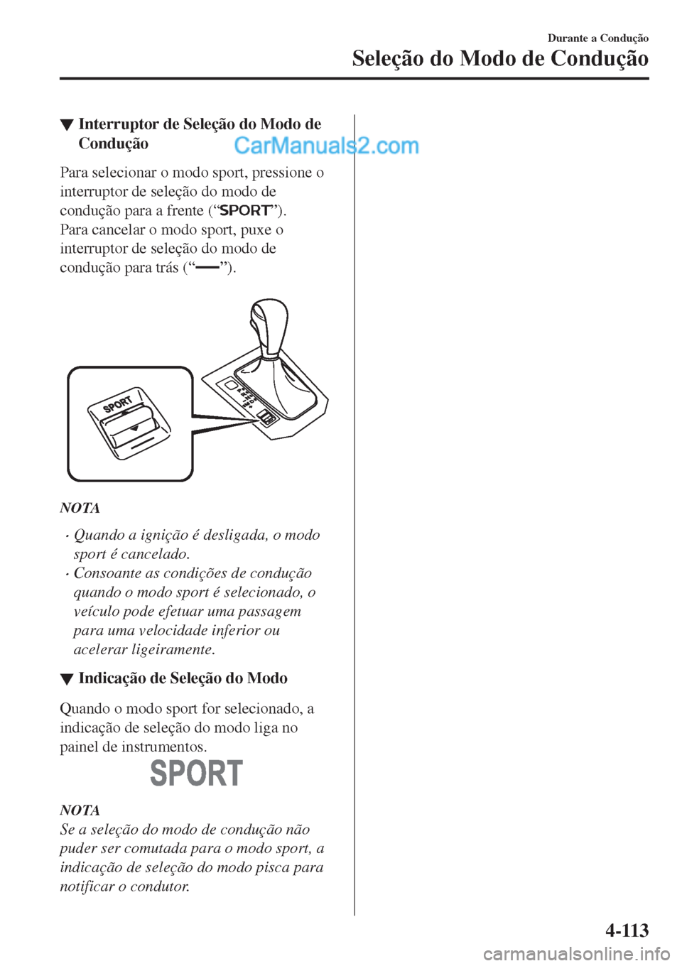 MAZDA MODEL CX-5 2017  Manual do proprietário (in Portuguese) ▼Interruptor de Seleção do Modo de
Condução
Para selecionar o modo sport, pressione o
interruptor de seleção do modo de
condução para a frente (“
”).
Para cancelar o modo sport, puxe o
i