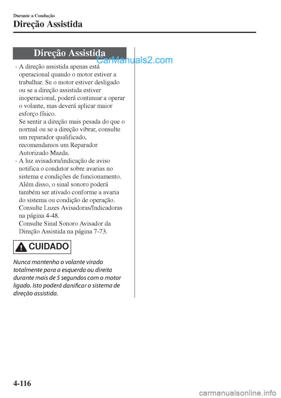 MAZDA MODEL CX-5 2017  Manual do proprietário (in Portuguese) Direção Assistida
•A direção assistida apenas está
operacional quando o motor estiver a
trabalhar. Se o motor estiver desligado
ou se a direção assistida estiver
inoperacional, poderá contin