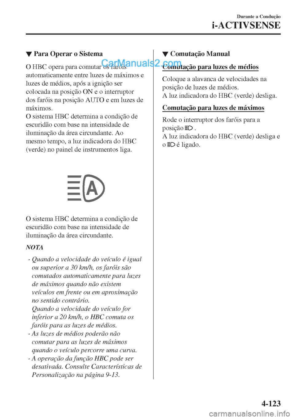 MAZDA MODEL CX-5 2017 Manual do proprietário (in Portuguese) ▼Para Operar o Sistema
O HBC opera para comutar os faróis
automaticamente entre luzes de máximos e
luzes de médios, após a ignição ser
colocada na posição ON e o interruptor
dos faróis na p MAZDA MODEL CX-5 2017 Manual do proprietário (in Portuguese) ▼Para Operar o Sistema
O HBC opera para comutar os faróis
automaticamente entre luzes de máximos e
luzes de médios, após a ignição ser
colocada na posição ON e o interruptor
dos faróis na p