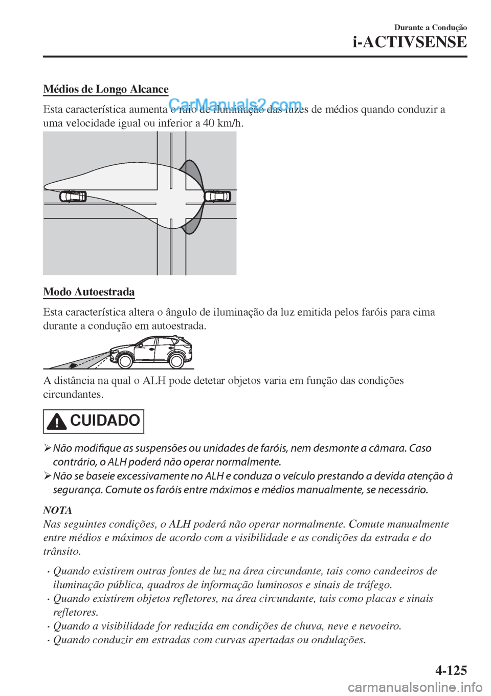 MAZDA MODEL CX-5 2017 Manual do proprietário (in Portuguese) Médios de Longo Alcance
Esta característica aumenta o raio de iluminação das luzes de médios quando conduzir a
uma velocidade igual ou inferior a 40 km/h.
Modo Autoestrada
Esta característica al MAZDA MODEL CX-5 2017 Manual do proprietário (in Portuguese) Médios de Longo Alcance
Esta característica aumenta o raio de iluminação das luzes de médios quando conduzir a
uma velocidade igual ou inferior a 40 km/h.
Modo Autoestrada
Esta característica al