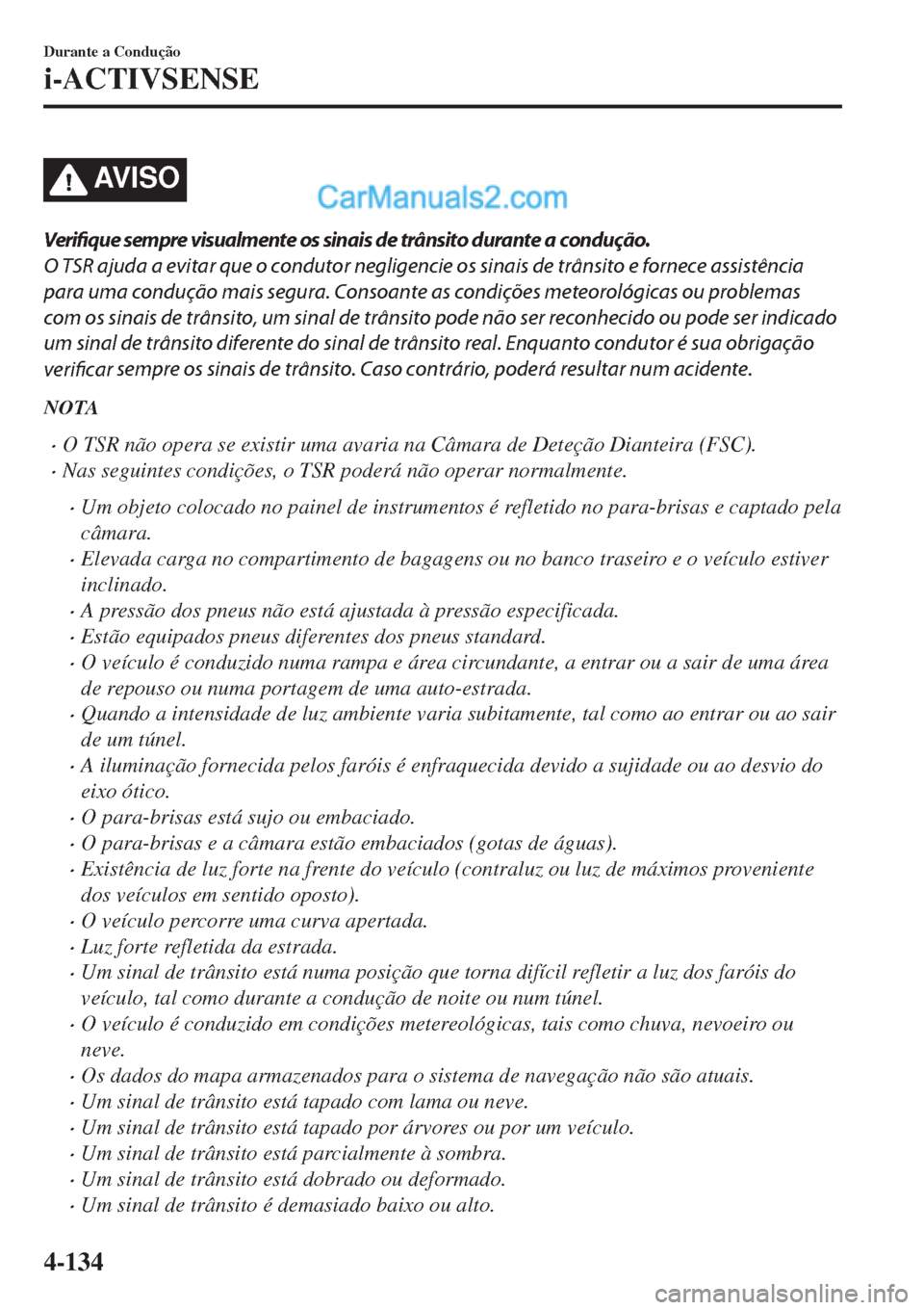 MAZDA MODEL CX-5 2017  Manual do proprietário (in Portuguese) AV I S O
Verifique sempre visualmente os sinais de trânsito durante a condução.
O TSR ajuda a evitar que o condutor negligencie os sinais de trânsito e fornece assistência
para uma condução mai