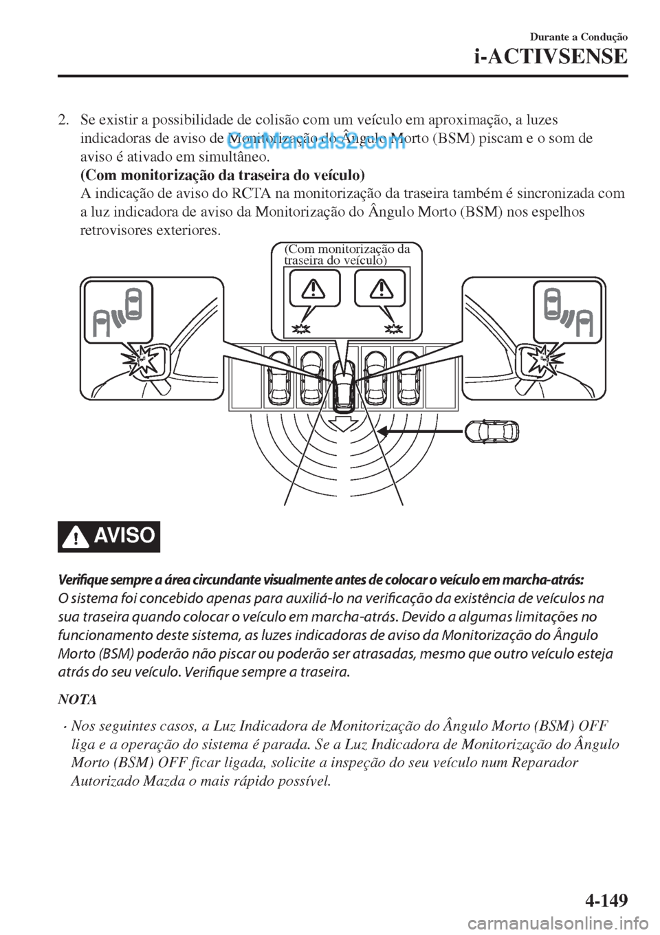 MAZDA MODEL CX-5 2017 Manual do proprietário (in Portuguese) 2. Se existir a possibilidade de colisão com um veículo em aproximação, a luzes
indicadoras de aviso de Monitorização do Ângulo Morto (BSM) piscam e o som de
aviso é ativado em simultâneo.
(C MAZDA MODEL CX-5 2017 Manual do proprietário (in Portuguese) 2. Se existir a possibilidade de colisão com um veículo em aproximação, a luzes
indicadoras de aviso de Monitorização do Ângulo Morto (BSM) piscam e o som de
aviso é ativado em simultâneo.
(C