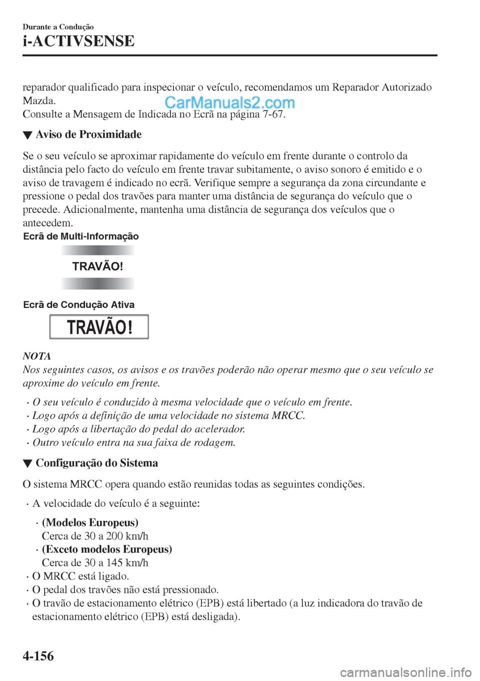 MAZDA MODEL CX-5 2017  Manual do proprietário (in Portuguese) reparador qualificado para inspecionar o veículo, recomendamos um Reparador Autorizado
Mazda.
Consulte a Mensagem de Indicada no Ecrã na página 7-67.
▼Aviso de Proximidade
Se o seu veículo se ap