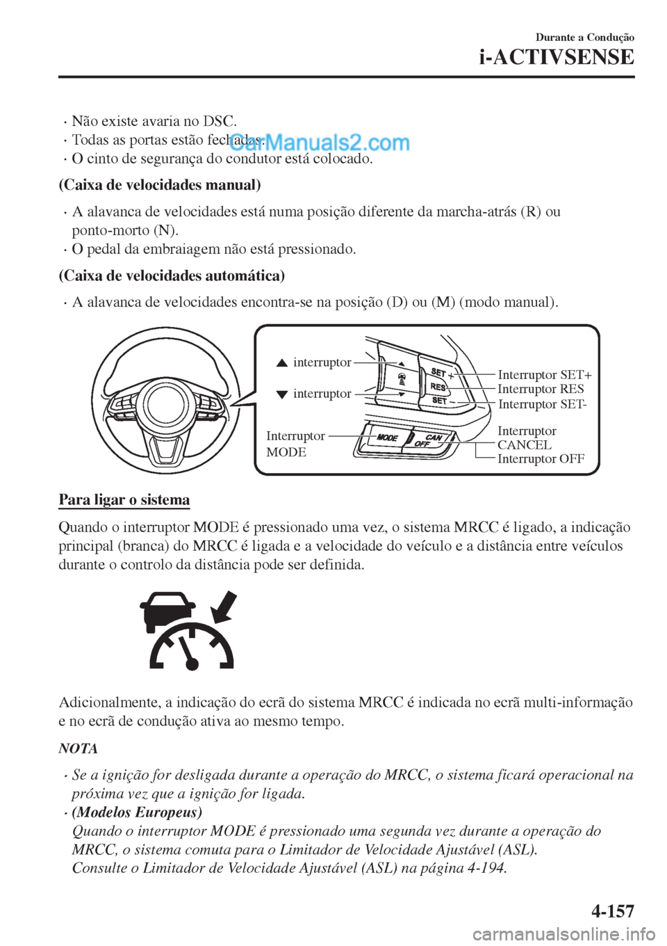 MAZDA MODEL CX-5 2017 Manual do proprietário (in Portuguese) •Não existe avaria no DSC.
•Todas as portas estão fechadas.
•O cinto de segurança do condutor está colocado.
(Caixa de velocidades manual)
•A alavanca de velocidades está numa posição d MAZDA MODEL CX-5 2017 Manual do proprietário (in Portuguese) •Não existe avaria no DSC.
•Todas as portas estão fechadas.
•O cinto de segurança do condutor está colocado.
(Caixa de velocidades manual)
•A alavanca de velocidades está numa posição d