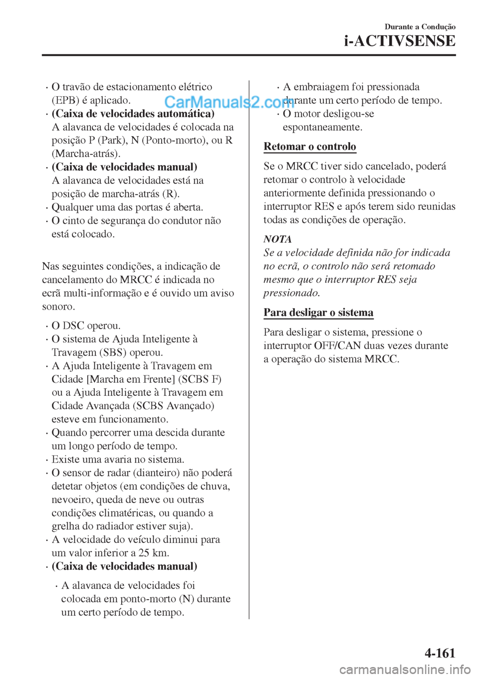 MAZDA MODEL CX-5 2017 Manual do proprietário (in Portuguese) •O travão de estacionamento elétrico
(EPB) é aplicado.
•(Caixa de velocidades automática)
A alavanca de velocidades é colocada na
posição P (Park), N (Ponto-morto), ou R
(Marcha-atrás).
MAZDA MODEL CX-5 2017 Manual do proprietário (in Portuguese) •O travão de estacionamento elétrico
(EPB) é aplicado.
•(Caixa de velocidades automática)
A alavanca de velocidades é colocada na
posição P (Park), N (Ponto-morto), ou R
(Marcha-atrás).