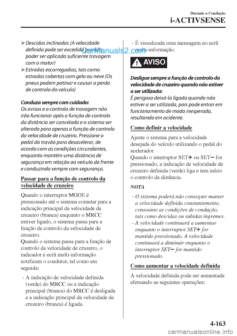 MAZDA MODEL CX-5 2017  Manual do proprietário (in Portuguese) �¾Descidas inclinadas (A velocidade
definida pode ser excedida por não
poder ser aplicada 
suficiente travagem
com o motor)
�¾Estradas escorregadias, tais como
estradas cobertas com gelo ou neve (O