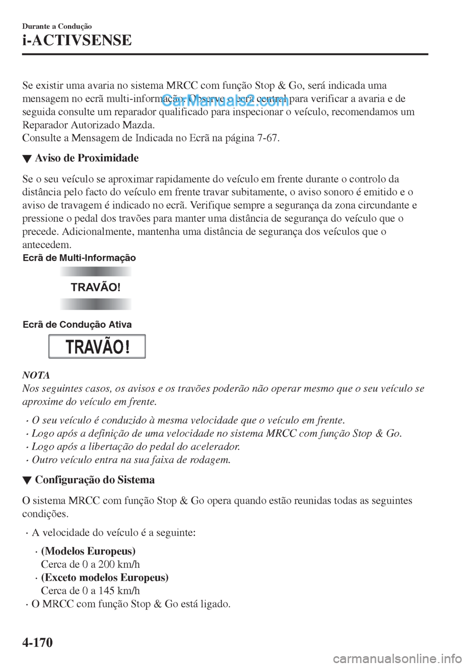 MAZDA MODEL CX-5 2017  Manual do proprietário (in Portuguese) Se existir uma avaria no sistema MRCC com função Stop & Go, será indicada uma
mensagem no ecrã multi-informação. Observe o ecrã central para verificar a avaria e de
seguida consulte um reparado