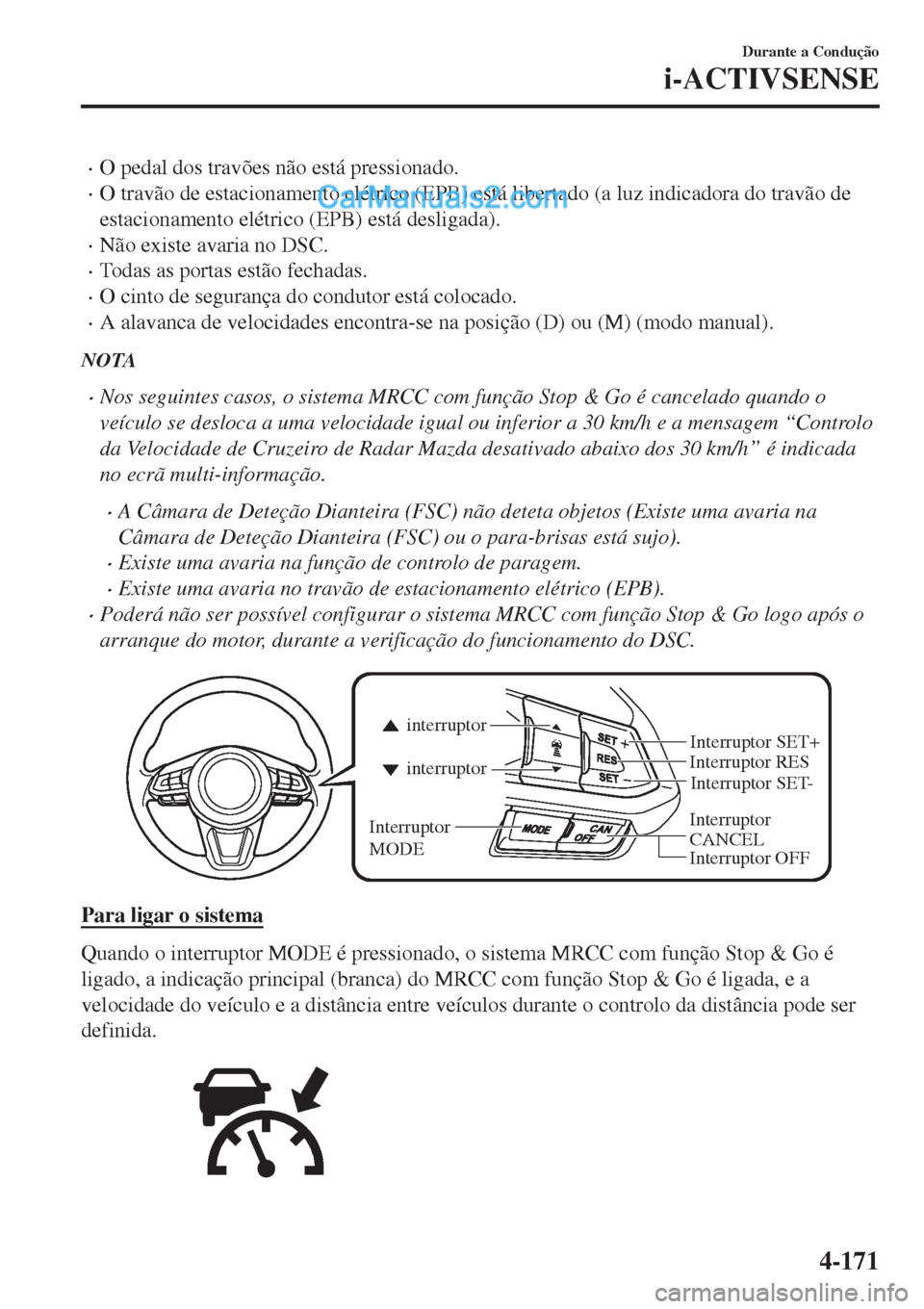 MAZDA MODEL CX-5 2017  Manual do proprietário (in Portuguese) •O pedal dos travões não está pressionado.
•O travão de estacionamento elétrico (EPB) está libertado (a luz indicadora do travão de
estacionamento elétrico (EPB) está desligada).
•Não 