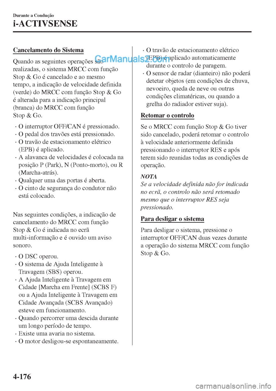 MAZDA MODEL CX-5 2017 Manual do proprietário (in Portuguese) Cancelamento do Sistema
Quando as seguintes operações são
realizadas, o sistema MRCC com função
Stop & Go é cancelado e ao mesmo
tempo, a indicação de velocidade definida
(verde) do MRCC com f MAZDA MODEL CX-5 2017 Manual do proprietário (in Portuguese) Cancelamento do Sistema
Quando as seguintes operações são
realizadas, o sistema MRCC com função
Stop & Go é cancelado e ao mesmo
tempo, a indicação de velocidade definida
(verde) do MRCC com f