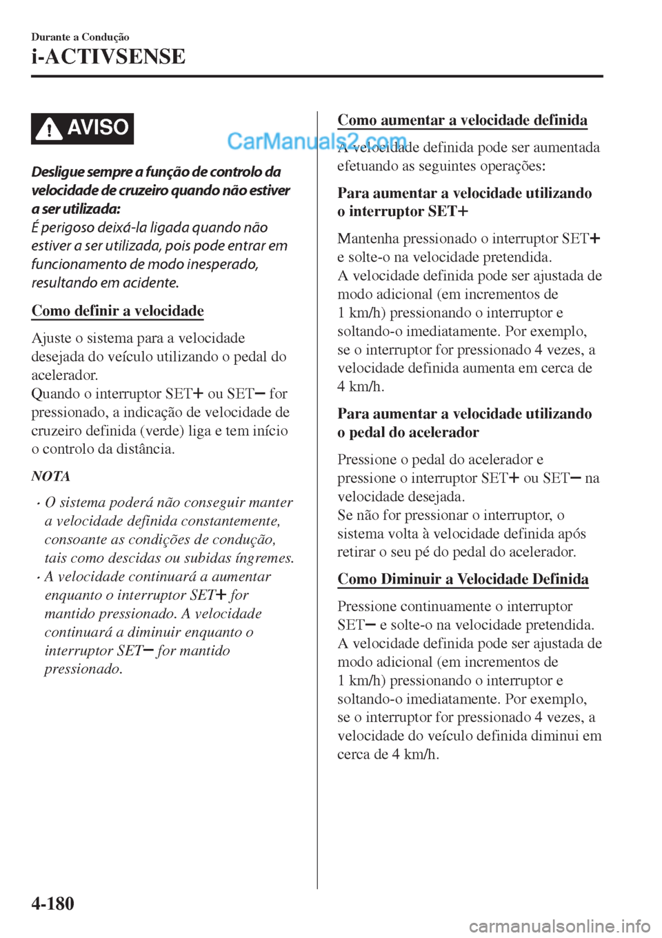 MAZDA MODEL CX-5 2017 Manual do proprietário (in Portuguese) AV I S O
Desligue sempre a função de controlo da
velocidade de cruzeiro quando não estiver
a ser utilizada:
É perigoso deixá-la ligada quando não
estiver a ser utilizada, pois pode entrar em
fun MAZDA MODEL CX-5 2017 Manual do proprietário (in Portuguese) AV I S O
Desligue sempre a função de controlo da
velocidade de cruzeiro quando não estiver
a ser utilizada:
É perigoso deixá-la ligada quando não
estiver a ser utilizada, pois pode entrar em
fun