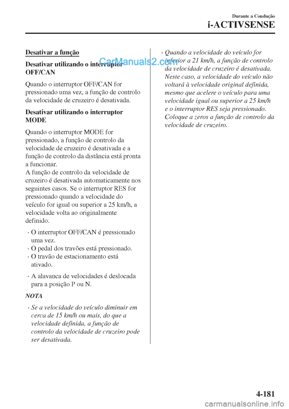 MAZDA MODEL CX-5 2017 Manual do proprietário (in Portuguese) Desativar a função
Desativar utilizando o interruptor
OFF/CAN
Quando o interruptor OFF/CAN for
pressionado uma vez, a função de controlo
da velocidade de cruzeiro é desativada.
Desativar utilizan MAZDA MODEL CX-5 2017 Manual do proprietário (in Portuguese) Desativar a função
Desativar utilizando o interruptor
OFF/CAN
Quando o interruptor OFF/CAN for
pressionado uma vez, a função de controlo
da velocidade de cruzeiro é desativada.
Desativar utilizan