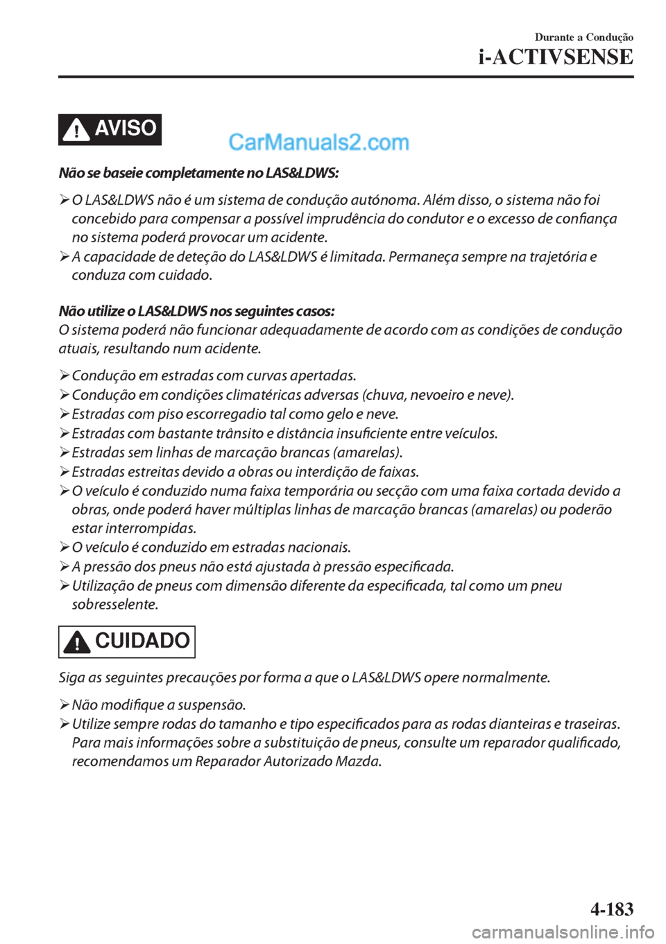 MAZDA MODEL CX-5 2017  Manual do proprietário (in Portuguese) AV I S O
Não se baseie completamente no LAS&LDWS:
�¾O LAS&LDWS não é um sistema de condução autónoma. Além disso, o sistema não foi
concebido para compensar a possível imprudência do condut