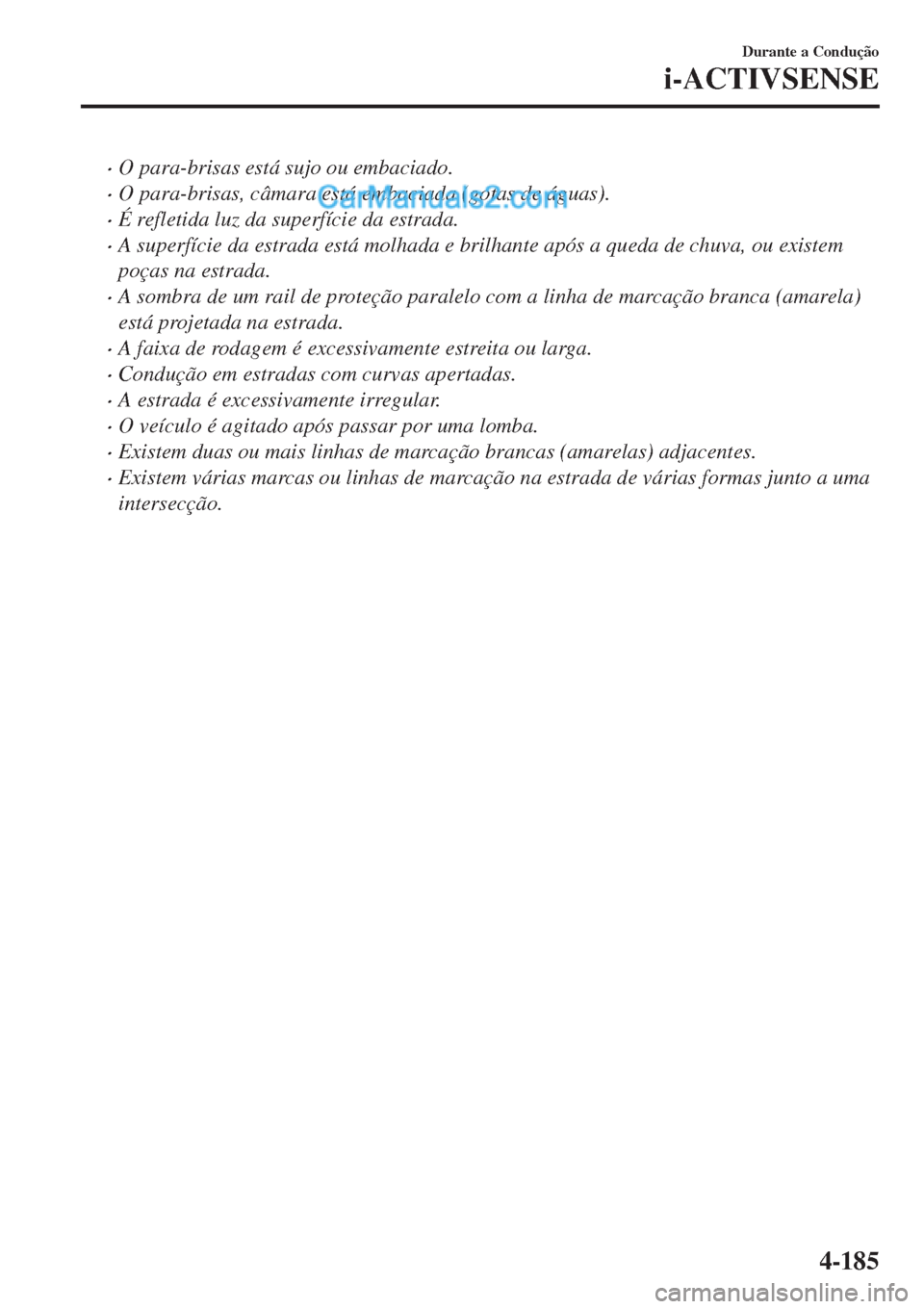 MAZDA MODEL CX-5 2017  Manual do proprietário (in Portuguese) •O para-brisas está sujo ou embaciado.
•O para-brisas, câmara está embaciada (gotas de águas).
•É refletida luz da superfície da estrada.
•A superfície da estrada está molhada e brilha