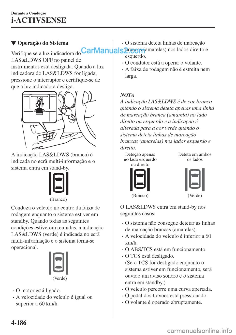 MAZDA MODEL CX-5 2017  Manual do proprietário (in Portuguese) ▼Operação do Sistema
Verifique se a luz indicadora do
LAS&LDWS OFF no painel de
instrumentos está desligada. Quando a luz
indicadora do LAS&LDWS for ligada,
pressione o interruptor e certifique-s