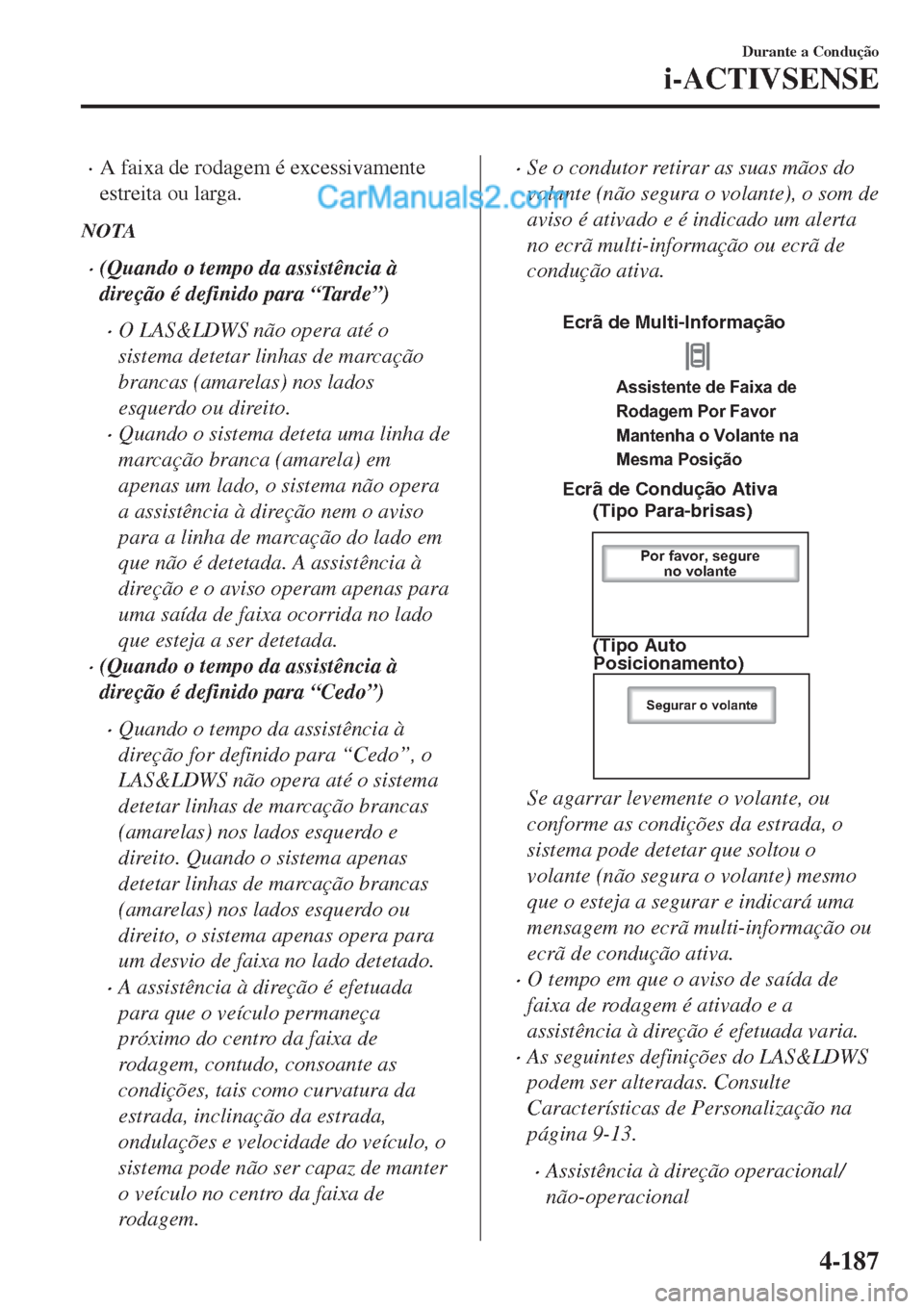 MAZDA MODEL CX-5 2017  Manual do proprietário (in Portuguese) •A faixa de rodagem é excessivamente
estreita ou larga.
NOTA
•(Quando o tempo da assistência à
direção é definido para “Tarde”)
•O LAS&LDWS não opera até o
sistema detetar linhas de 