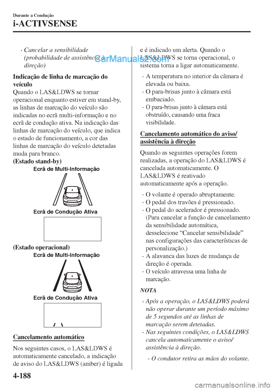 MAZDA MODEL CX-5 2017  Manual do proprietário (in Portuguese) •Cancelar a sensibilidade
(probabilidade de assistência à
direção)
Indicação de linha de marcação do
veículo
Quando o LAS&LDWS se tornar
operacional enquanto estiver em stand-by,
as linhas 