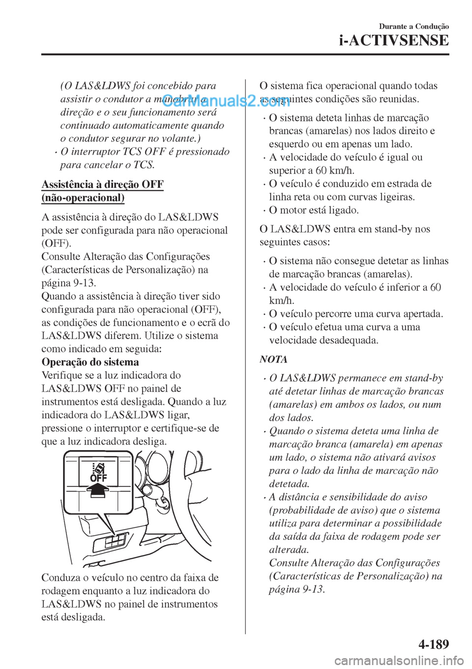 MAZDA MODEL CX-5 2017  Manual do proprietário (in Portuguese) (O LAS&LDWS foi concebido para
assistir o condutor a manobrar a
direção e o seu funcionamento será
continuado automaticamente quando
o condutor segurar no volante.)
•O interruptor TCS OFF é pres