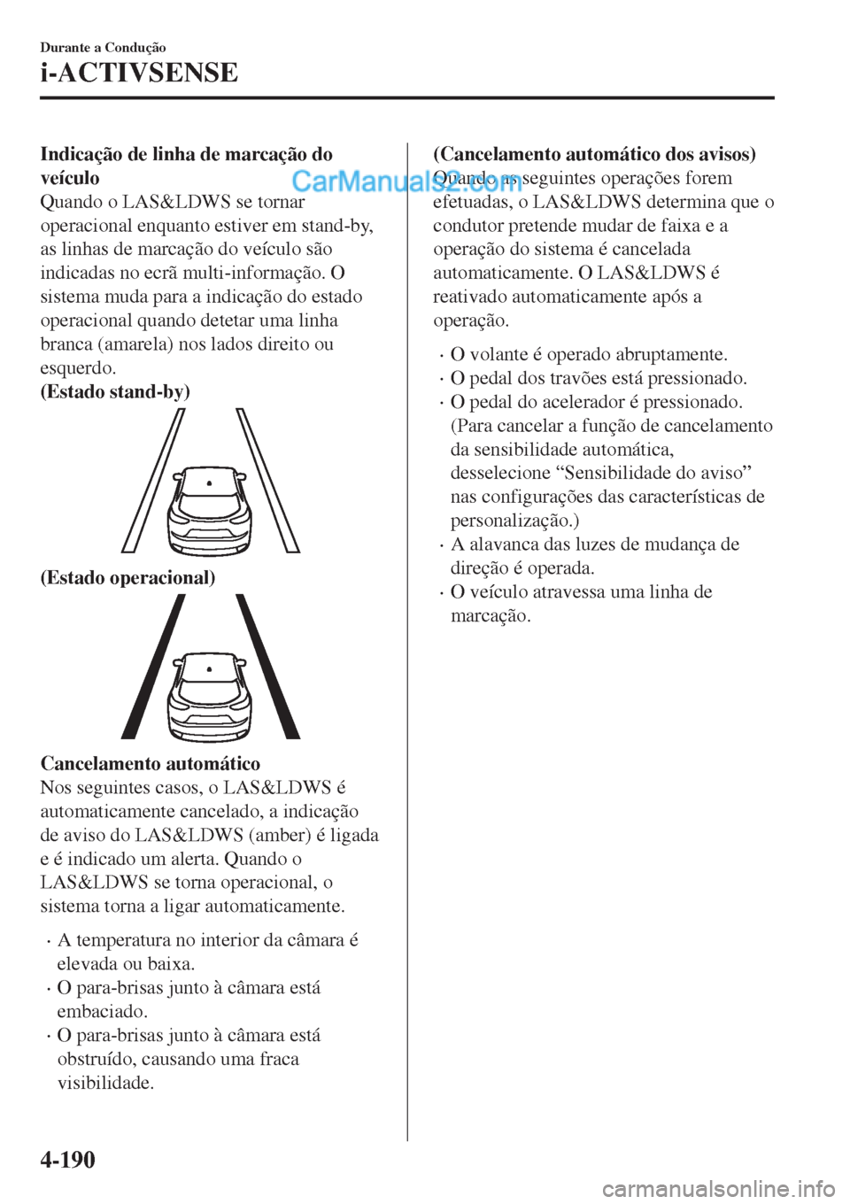 MAZDA MODEL CX-5 2017  Manual do proprietário (in Portuguese) Indicação de linha de marcação do
veículo
Quando o LAS&LDWS se tornar
operacional enquanto estiver em stand-by,
as linhas de marcação do veículo são
indicadas no ecrã multi-informação. O
s
