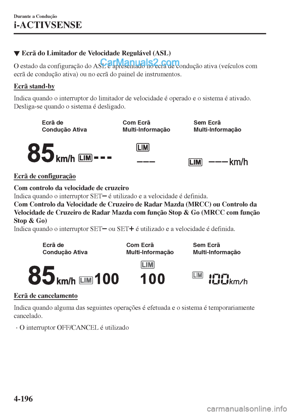 MAZDA MODEL CX-5 2017  Manual do proprietário (in Portuguese) ▼Ecrã do Limitador de Velocidade Regulável (ASL)
O estado da configuração do ASL é apresentado no ecrã de condução ativa (veículos com
ecrã de condução ativa) ou no ecrã do painel de in