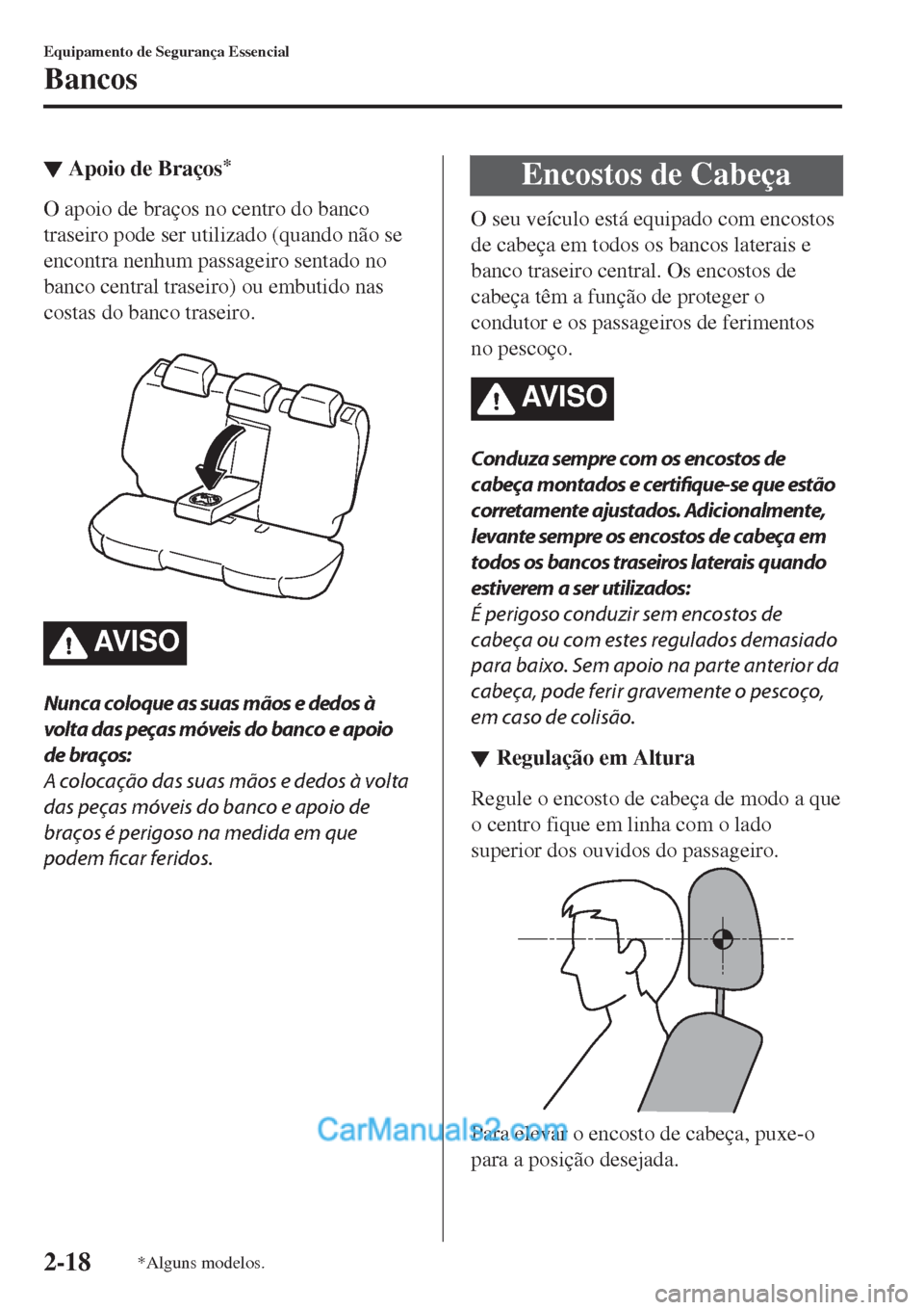 MAZDA MODEL CX-5 2017  Manual do proprietário (in Portuguese) ▼Apoio de Braços*
O apoio de braços no centro do banco
traseiro pode ser utilizado (quando não se
encontra nenhum passageiro sentado no
banco central traseiro) ou embutido nas
costas do banco tra
