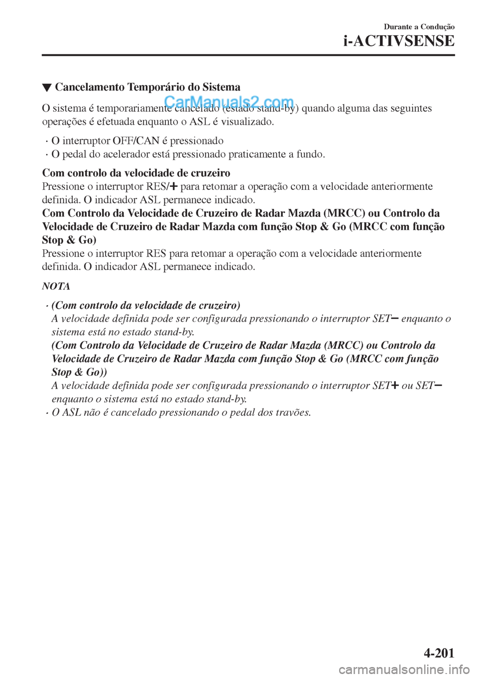 MAZDA MODEL CX-5 2017  Manual do proprietário (in Portuguese) ▼Cancelamento Temporário do Sistema
O sistema é temporariamente cancelado (estado stand-by) quando alguma das seguintes
operações é efetuada enquanto o ASL é visualizado.
•O interruptor OFF/