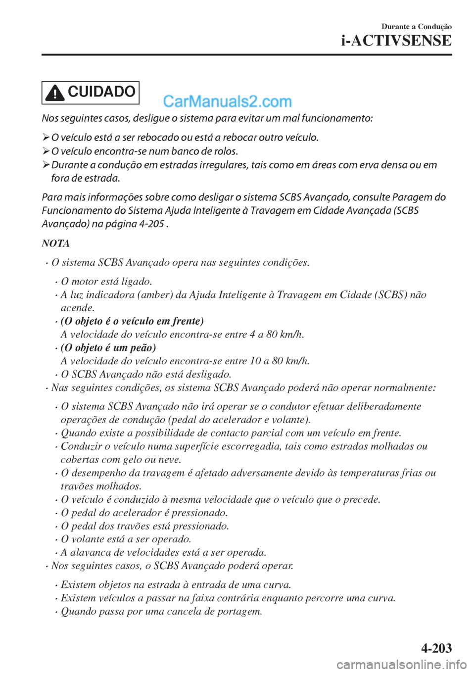 MAZDA MODEL CX-5 2017  Manual do proprietário (in Portuguese) CUIDADO
Nos seguintes casos, desligue o sistema para evitar um mal funcionamento:
�¾O veículo está a ser rebocado ou está a rebocar outro veículo.
�¾O veículo encontra-se num banco de rolos.
�
