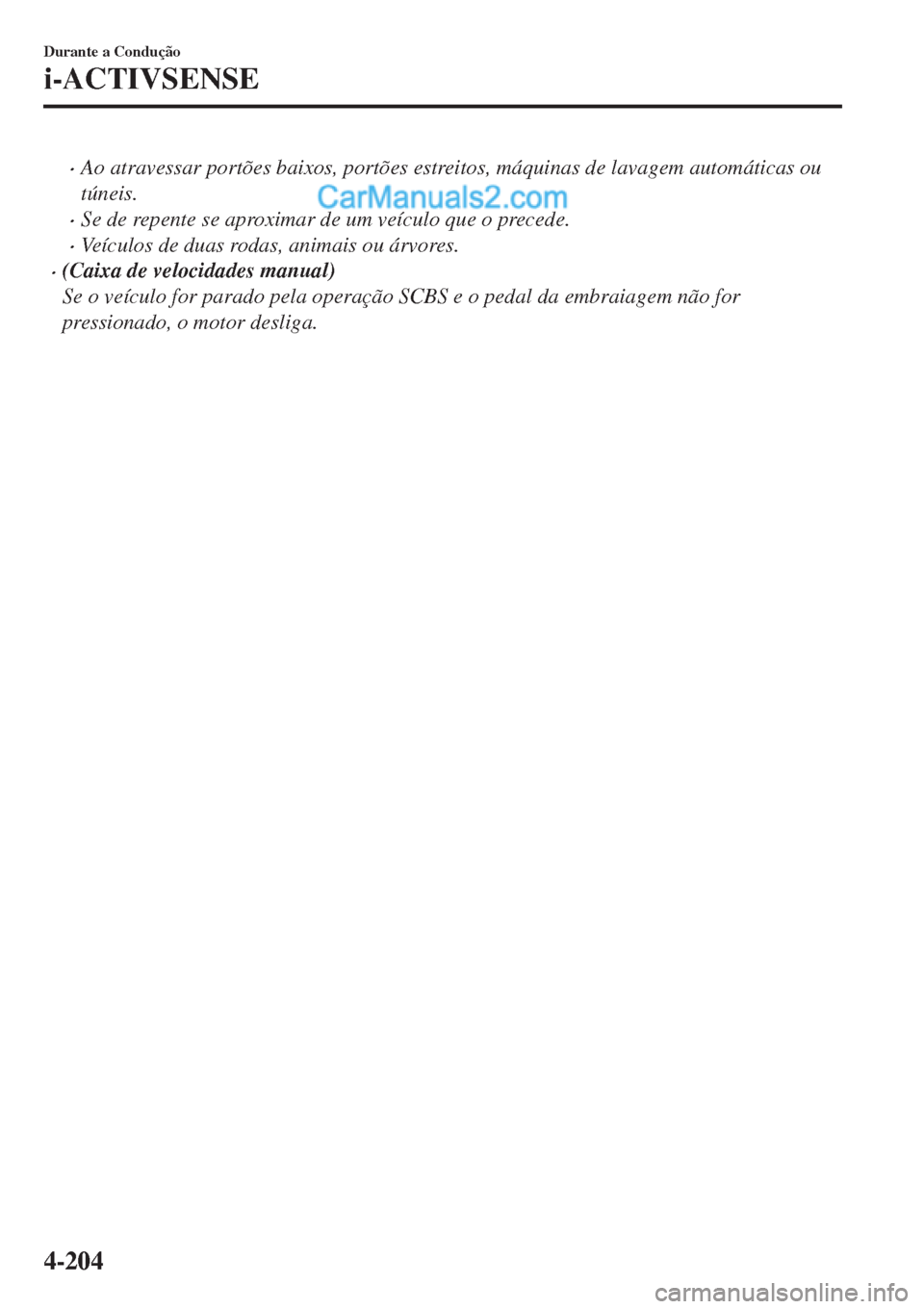 MAZDA MODEL CX-5 2017  Manual do proprietário (in Portuguese) •Ao atravessar portões baixos, portões estreitos, máquinas de lavagem automáticas ou
túneis.
•Se de repente se aproximar de um veículo que o precede.
•Veículos de duas rodas, animais ou 