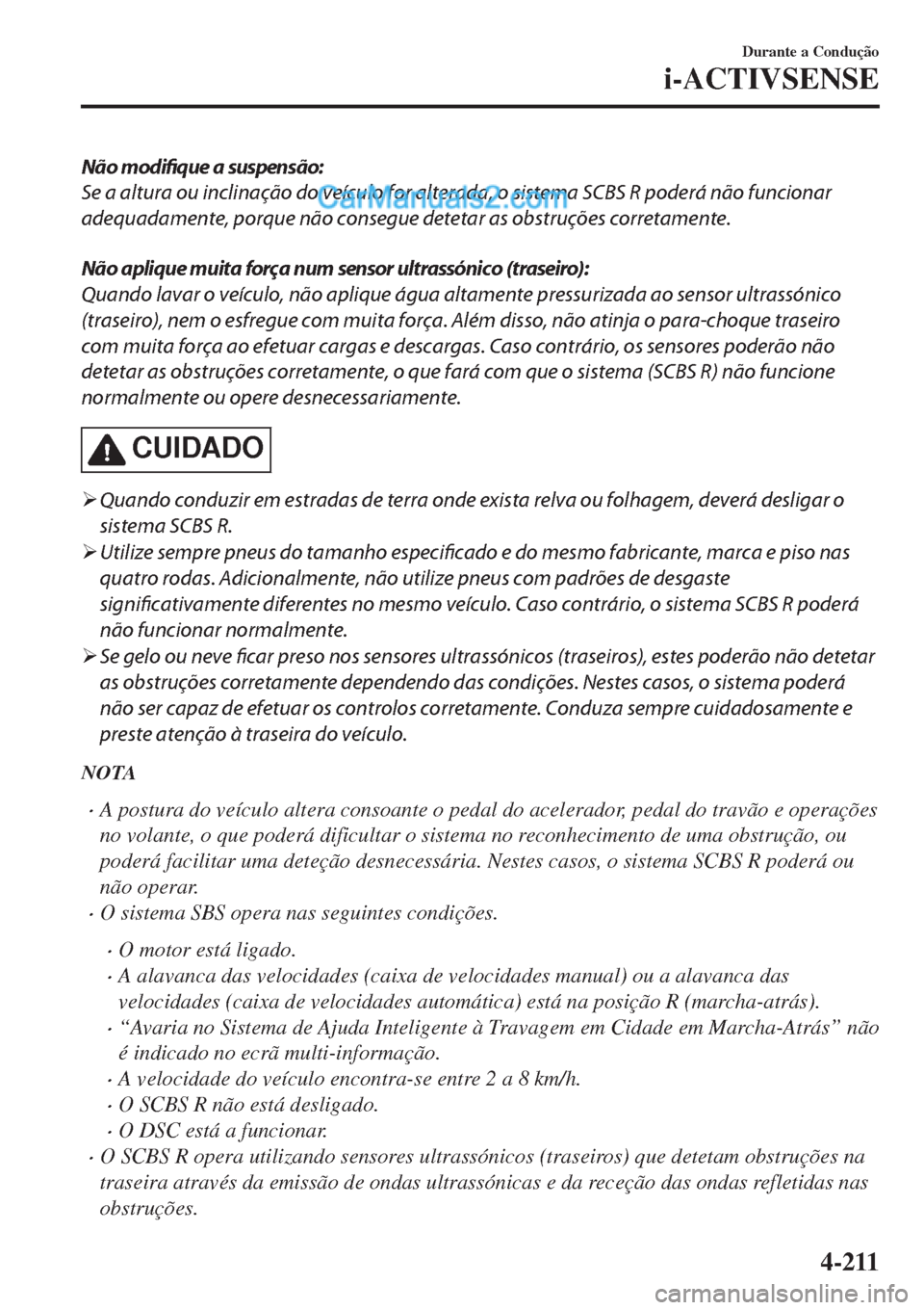 MAZDA MODEL CX-5 2017  Manual do proprietário (in Portuguese) Não modifique a suspensão:
Se a altura ou inclinação do veículo for alterada, o sistema SCBS R poderá não funcionar
adequadamente, porque não consegue detetar as obstruções corretamente.
Nã