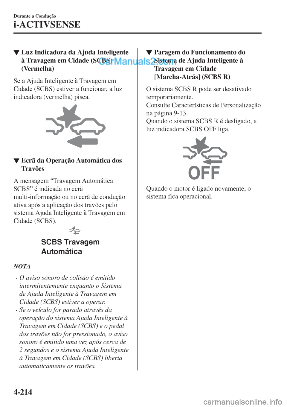 MAZDA MODEL CX-5 2017  Manual do proprietário (in Portuguese) ▼Luz Indicadora da Ajuda Inteligente
à Travagem em Cidade (SCBS)
(Vermelha)
Se a Ajuda Inteligente à Travagem em
Cidade (SCBS) estiver a funcionar, a luz
indicadora (vermelha) pisca.
▼Ecrã da O