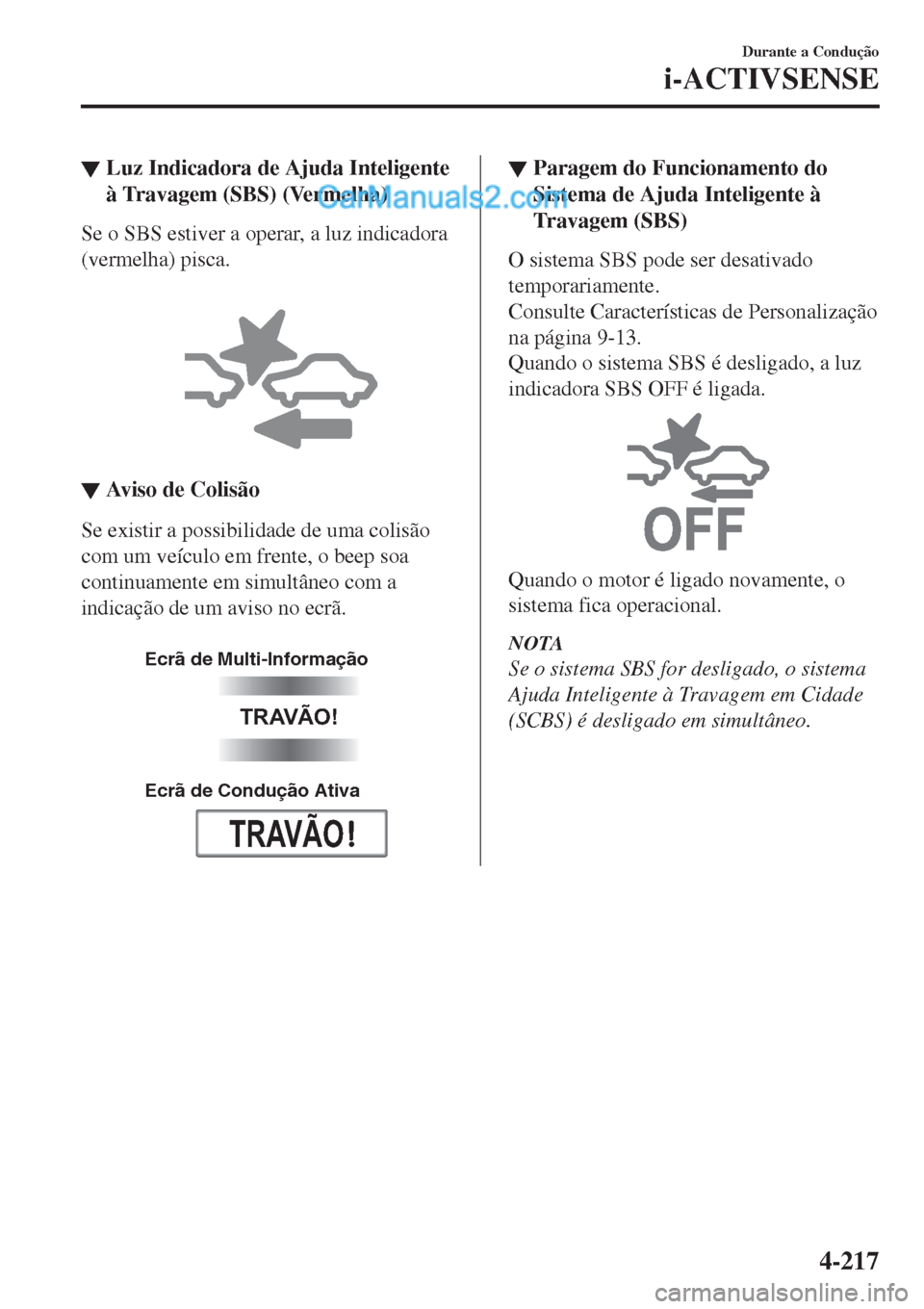 MAZDA MODEL CX-5 2017  Manual do proprietário (in Portuguese) ▼Luz Indicadora de Ajuda Inteligente
à Travagem (SBS) (Vermelha)
Se o SBS estiver a operar, a luz indicadora
(vermelha) pisca.
 
▼Aviso de Colisão
Se existir a possibilidade de uma colisão
com 