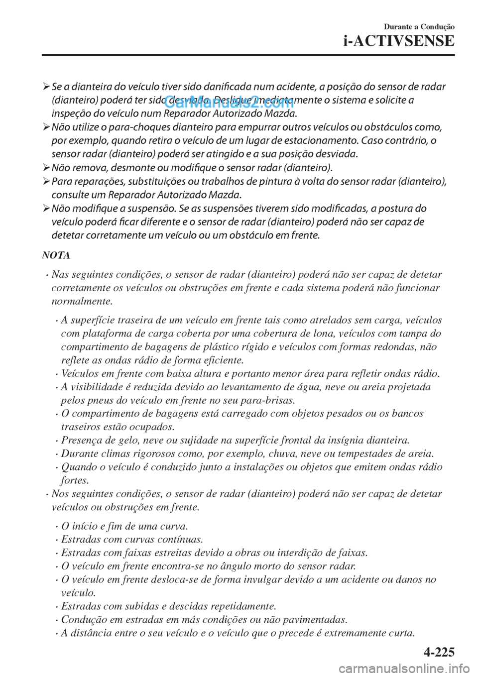 MAZDA MODEL CX-5 2017  Manual do proprietário (in Portuguese) �¾Se a dianteira do veículo tiver sido 
danificada num acidente, a posição do sensor de radar
(dianteiro) poderá ter sido desviada. Desligue imediatamente o sistema e solicite a
inspeção do ve