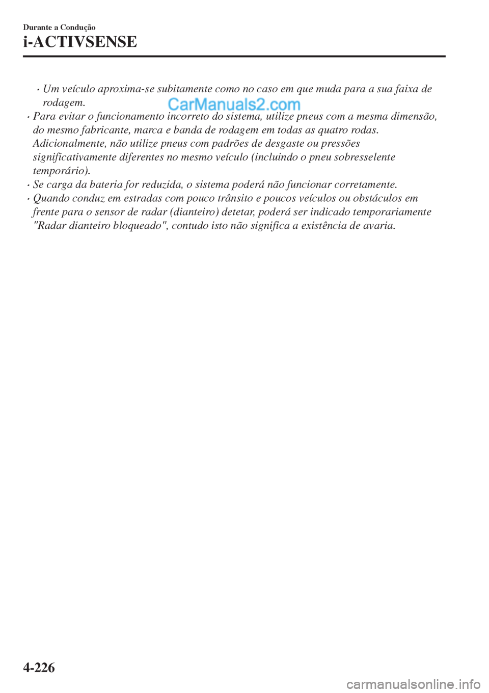 MAZDA MODEL CX-5 2017  Manual do proprietário (in Portuguese) •Um veículo aproxima-se subitamente como no caso em que muda para a sua faixa de
rodagem.
•Para evitar o funcionamento incorreto do sistema, utilize pneus com a mesma dimensão,
do mesmo fabrican