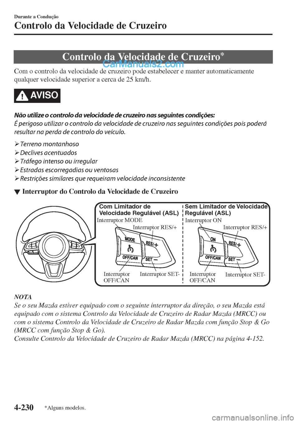 MAZDA MODEL CX-5 2017  Manual do proprietário (in Portuguese) Controlo da Velocidade de Cruzeiro*
Com o controlo da velocidade de cruzeiro pode estabelecer e manter automaticamente
qualquer velocidade superior a cerca de 25 km/h.
AV I S O
Não utilize o controlo