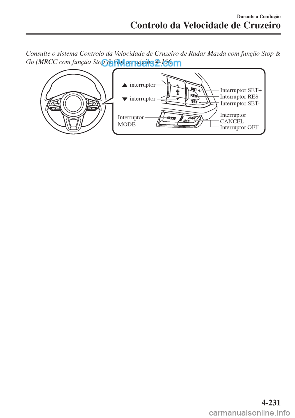 MAZDA MODEL CX-5 2017  Manual do proprietário (in Portuguese) Consulte o sistema Controlo da Velocidade de Cruzeiro de Radar Mazda com função Stop &
Go (MRCC com função Stop & Go) na página 4-166.
Interruptor 
CANCELInterruptor RES
Interruptor OFF interrupt