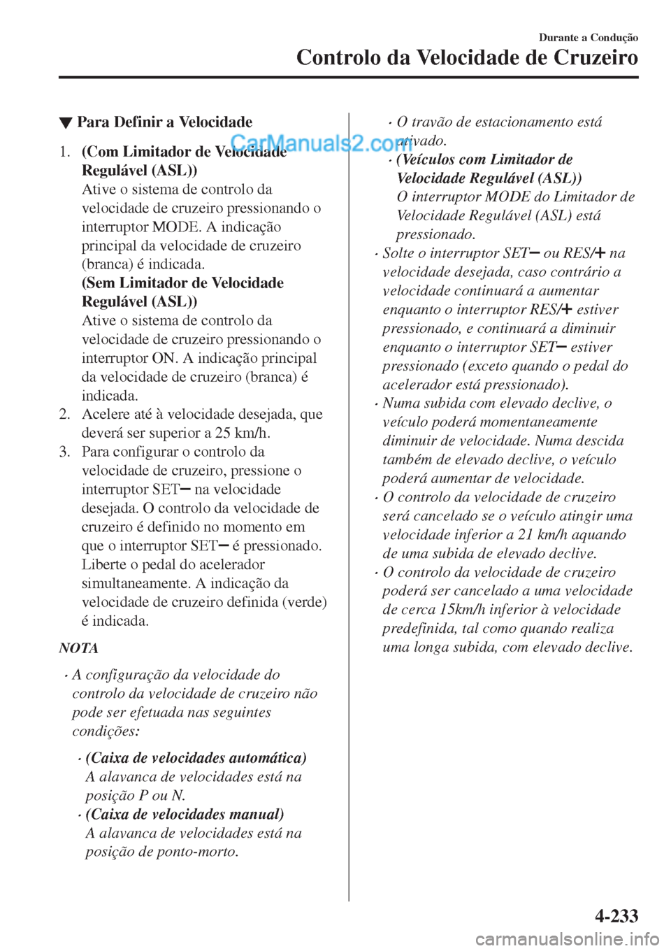 MAZDA MODEL CX-5 2017  Manual do proprietário (in Portuguese) ▼Para Definir a Velocidade
1.(Com Limitador de Velocidade
Regulável (ASL))
Ative o sistema de controlo da
velocidade de cruzeiro pressionando o
interruptor MODE. A indicação
principal da velocida