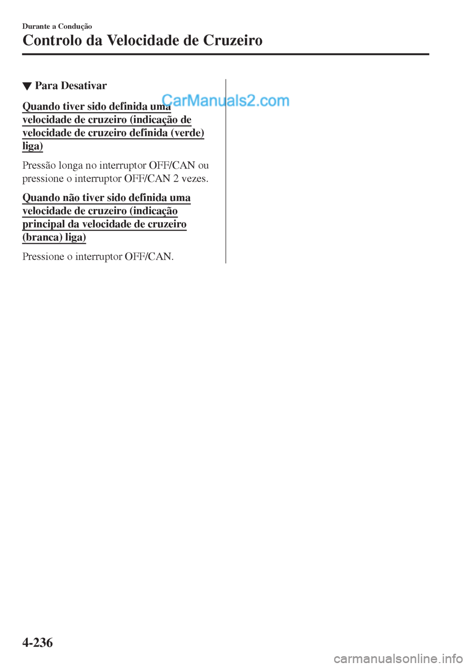 MAZDA MODEL CX-5 2017  Manual do proprietário (in Portuguese) ▼Para Desativar
Quando tiver sido definida uma
velocidade de cruzeiro (indicação de
velocidade de cruzeiro definida (verde)
liga)
Pressão longa no interruptor OFF/CAN ou
pressione o interruptor O