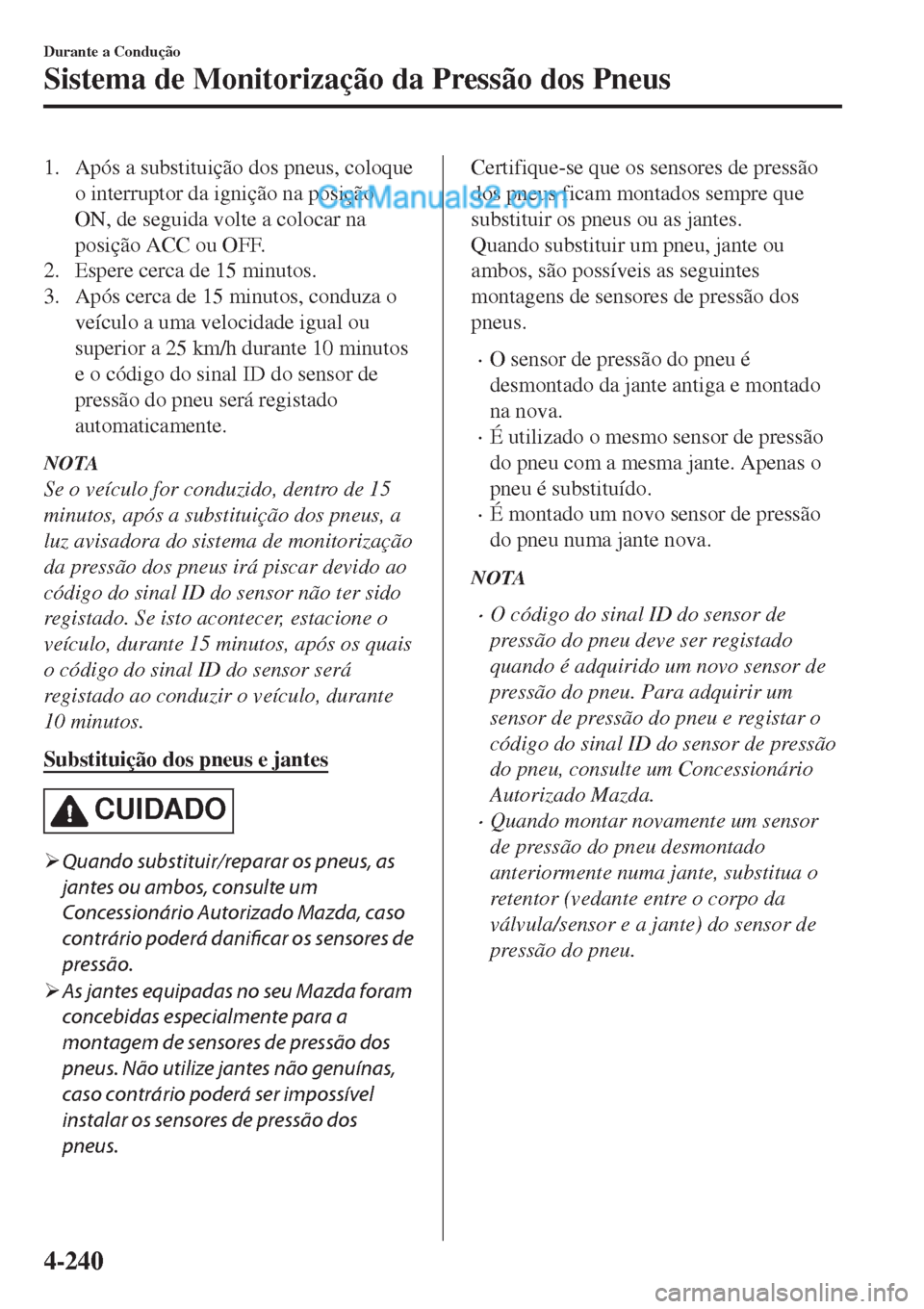 MAZDA MODEL CX-5 2017  Manual do proprietário (in Portuguese) 1. Após a substituição dos pneus, coloque
o interruptor da ignição na posição
ON, de seguida volte a colocar na
posição ACC ou OFF.
2. Espere cerca de 15 minutos.
3. Após cerca de 15 minutos