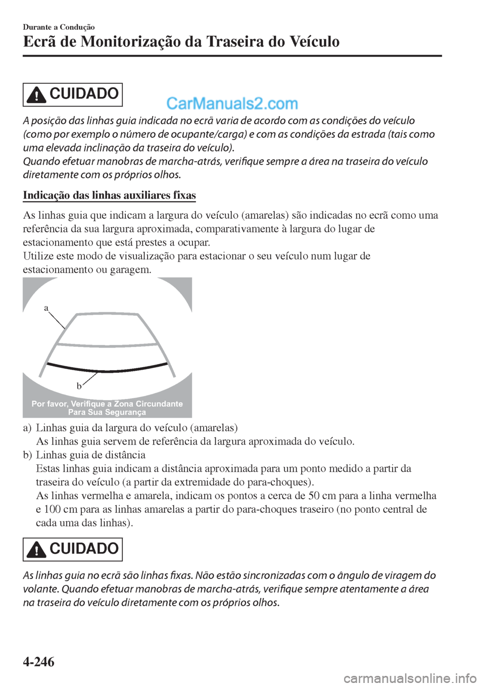 MAZDA MODEL CX-5 2017  Manual do proprietário (in Portuguese) CUIDADO
A posição das linhas guia indicada no ecrã varia de acordo com as condições do veículo
(como por exemplo o número de ocupante/carga) e com as condições da estrada (tais como
uma eleva