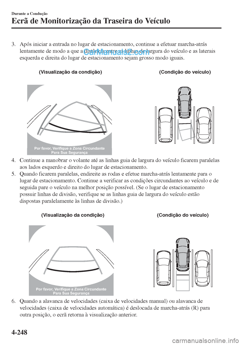 MAZDA MODEL CX-5 2017  Manual do proprietário (in Portuguese) 3. Após iniciar a entrada no lugar de estacionamento, continue a efetuar marcha-atrás
lentamente de modo a que a distância entre as linhas de largura do veículo e as laterais
esquerda e direita do